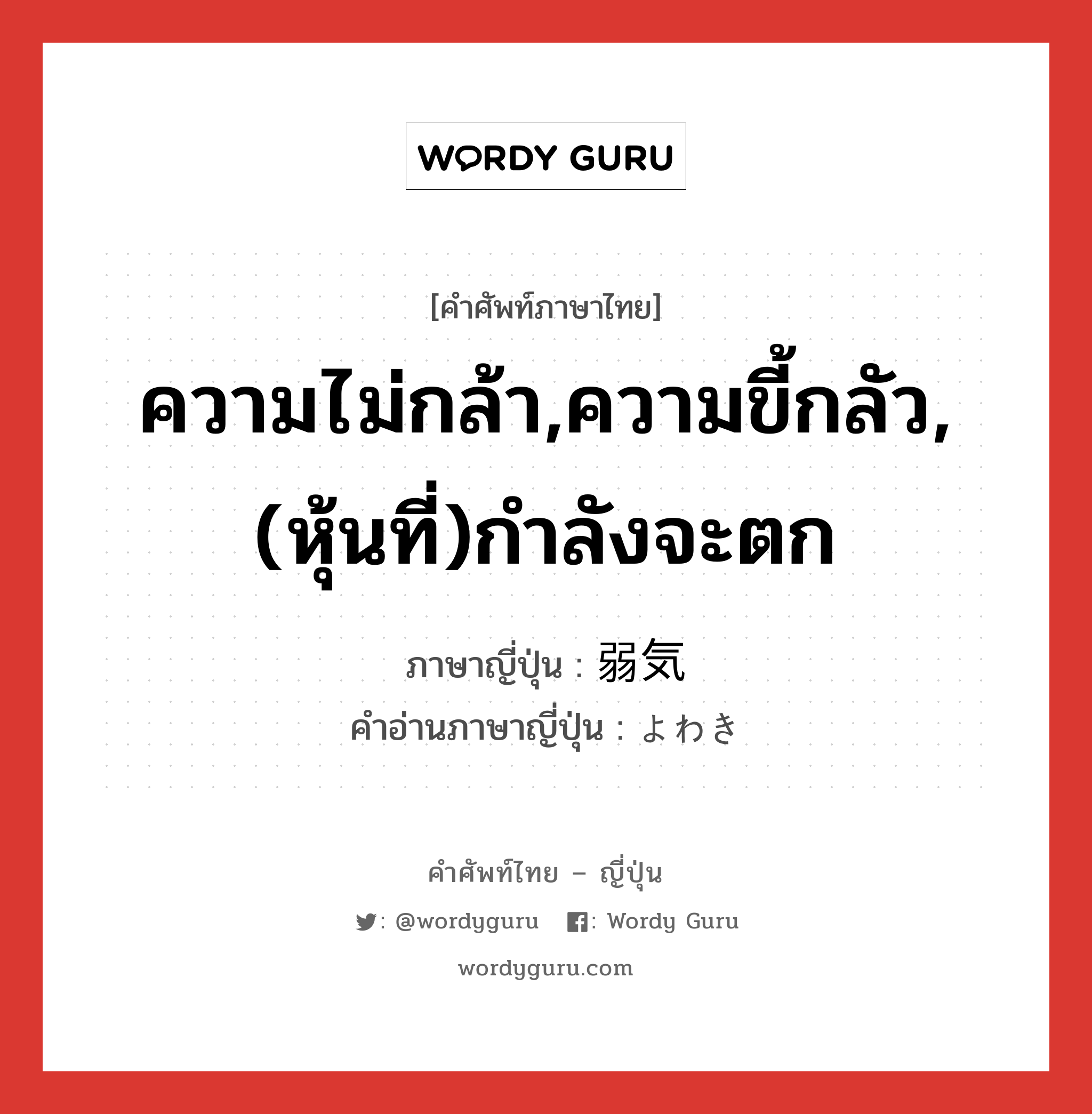 ความไม่กล้า,ความขี้กลัว,(หุ้นที่)กำลังจะตก ภาษาญี่ปุ่นคืออะไร, คำศัพท์ภาษาไทย - ญี่ปุ่น ความไม่กล้า,ความขี้กลัว,(หุ้นที่)กำลังจะตก ภาษาญี่ปุ่น 弱気 คำอ่านภาษาญี่ปุ่น よわき หมวด adj-na หมวด adj-na