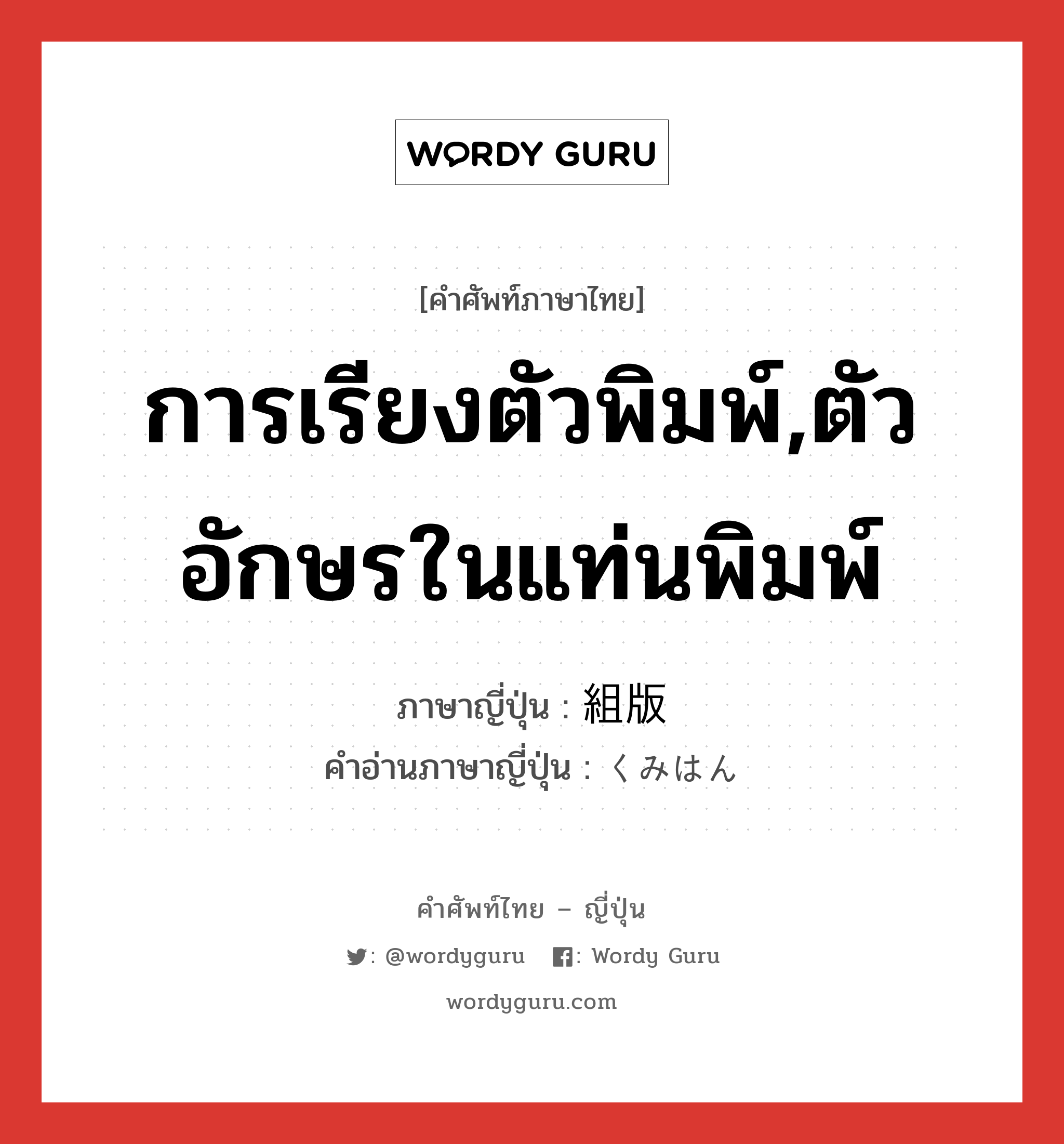 การเรียงตัวพิมพ์,ตัวอักษรในแท่นพิมพ์ ภาษาญี่ปุ่นคืออะไร, คำศัพท์ภาษาไทย - ญี่ปุ่น การเรียงตัวพิมพ์,ตัวอักษรในแท่นพิมพ์ ภาษาญี่ปุ่น 組版 คำอ่านภาษาญี่ปุ่น くみはん หมวด n หมวด n