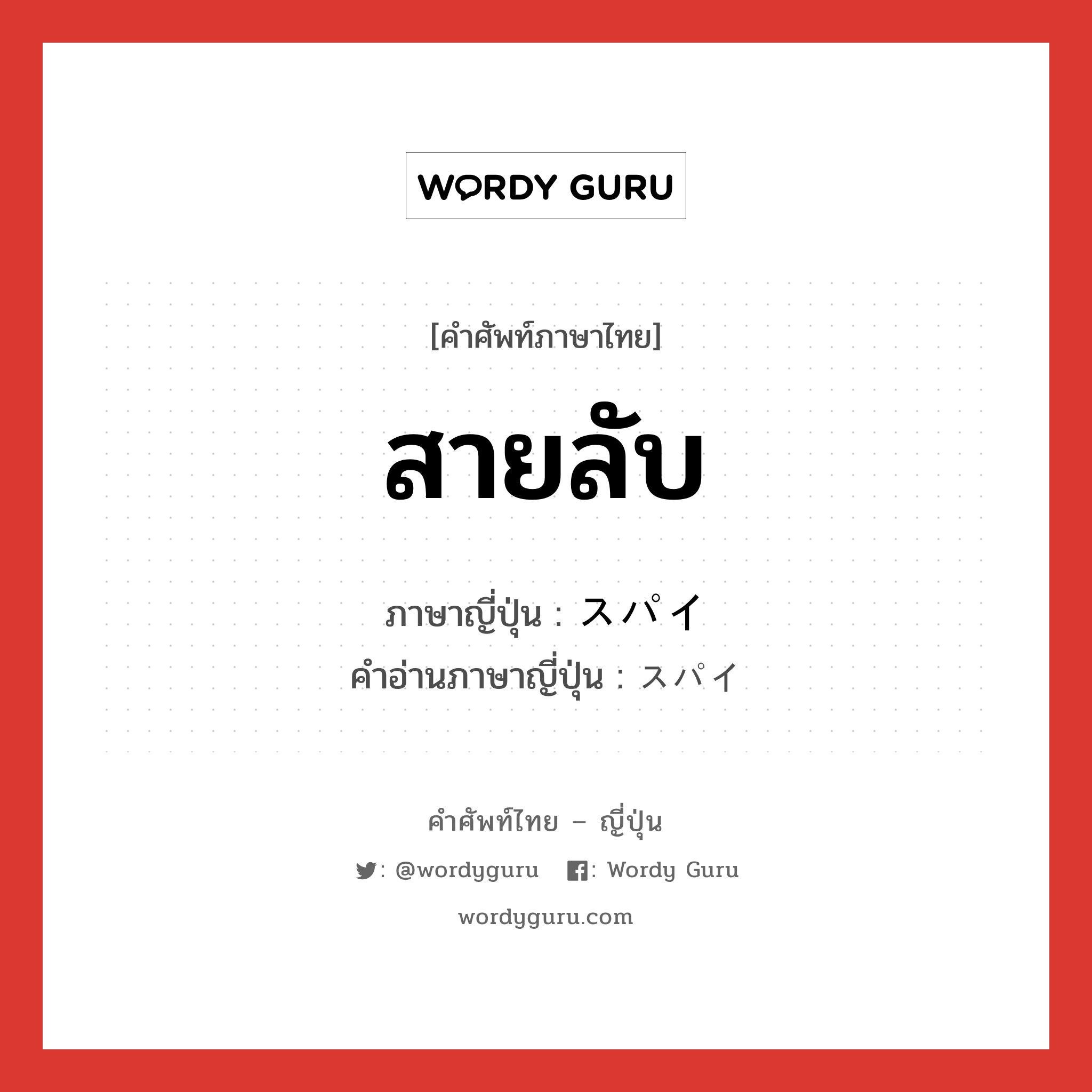 สายลับ ภาษาญี่ปุ่นคืออะไร, คำศัพท์ภาษาไทย - ญี่ปุ่น สายลับ ภาษาญี่ปุ่น スパイ คำอ่านภาษาญี่ปุ่น スパイ หมวด n หมวด n