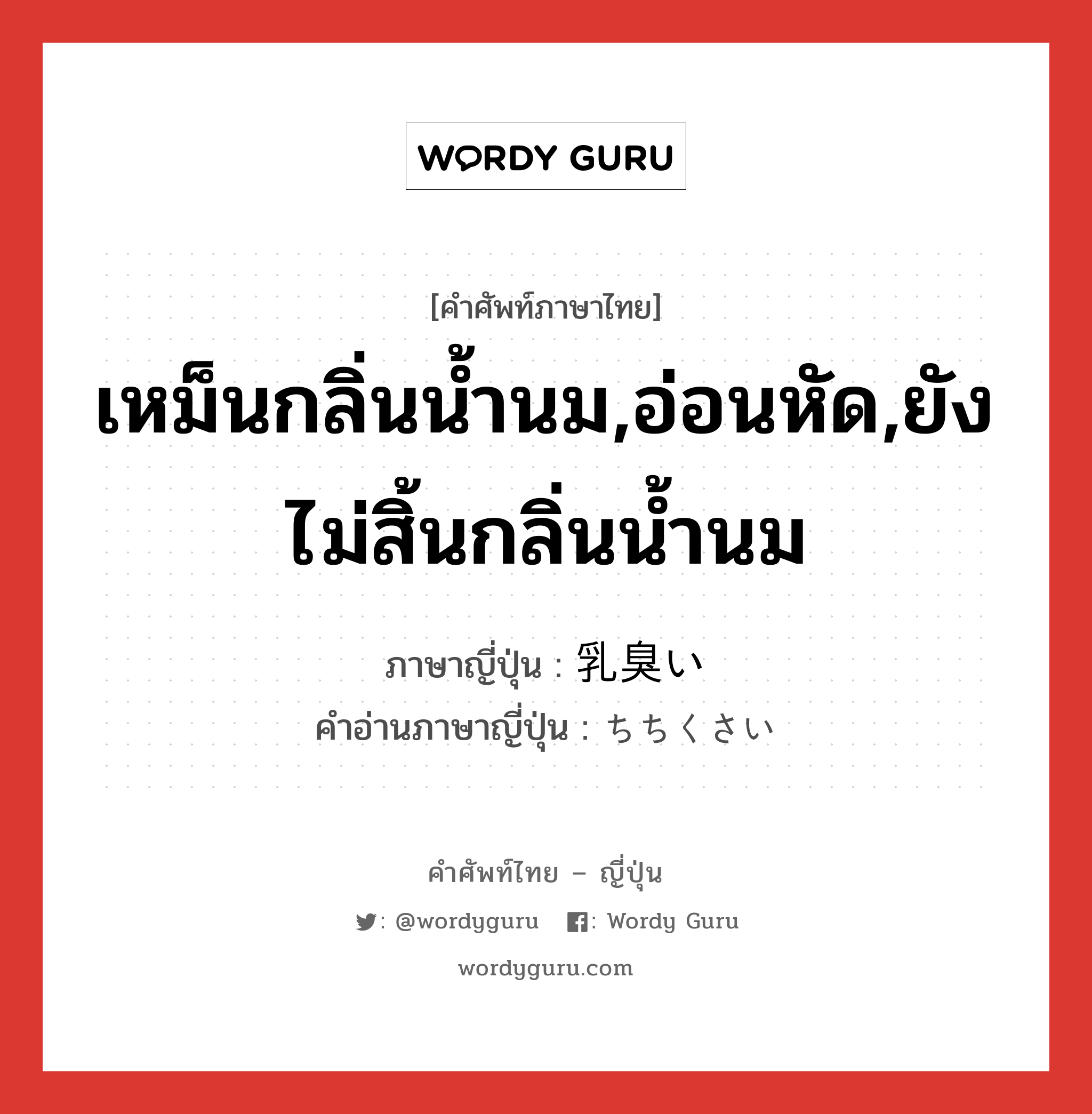 เหม็นกลิ่นน้ำนม,อ่อนหัด,ยังไม่สิ้นกลิ่นน้ำนม ภาษาญี่ปุ่นคืออะไร, คำศัพท์ภาษาไทย - ญี่ปุ่น เหม็นกลิ่นน้ำนม,อ่อนหัด,ยังไม่สิ้นกลิ่นน้ำนม ภาษาญี่ปุ่น 乳臭い คำอ่านภาษาญี่ปุ่น ちちくさい หมวด adj-i หมวด adj-i