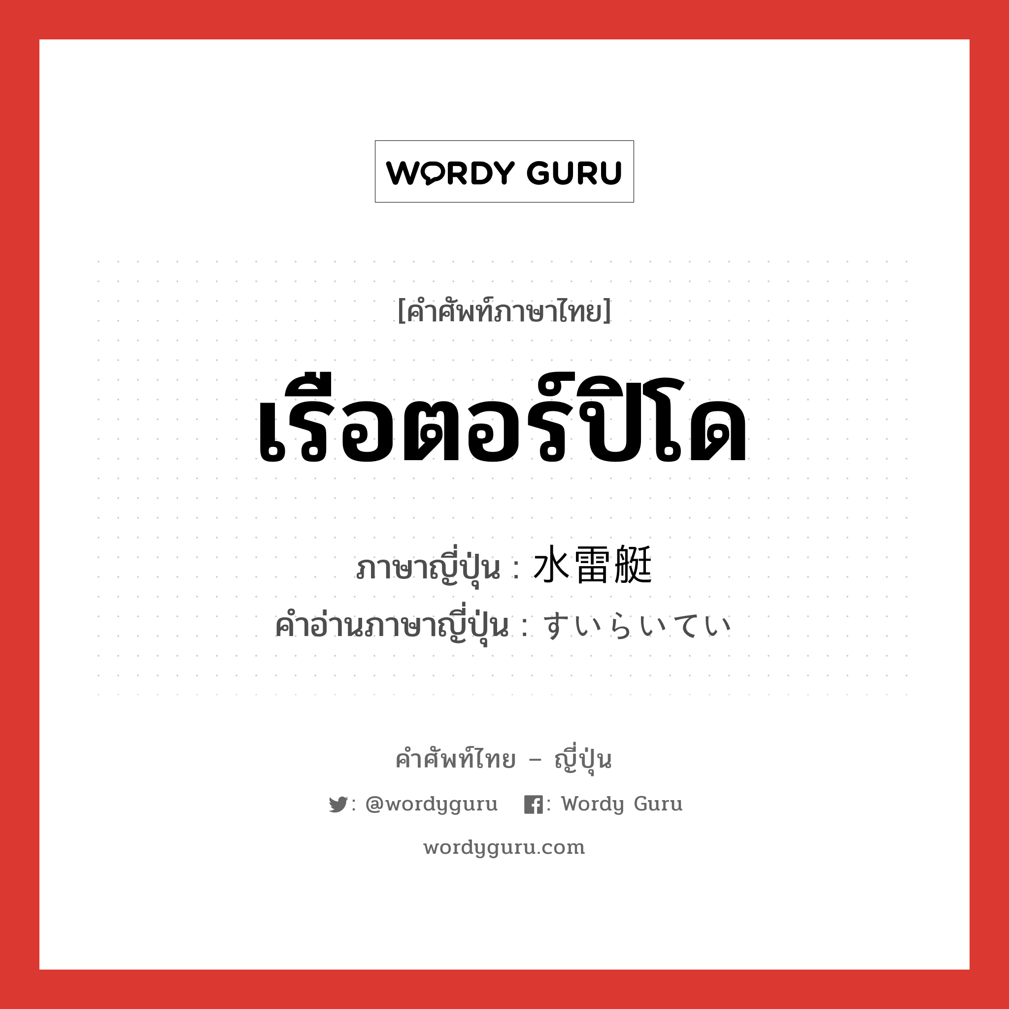 เรือตอร์ปิโด ภาษาญี่ปุ่นคืออะไร, คำศัพท์ภาษาไทย - ญี่ปุ่น เรือตอร์ปิโด ภาษาญี่ปุ่น 水雷艇 คำอ่านภาษาญี่ปุ่น すいらいてい หมวด n หมวด n