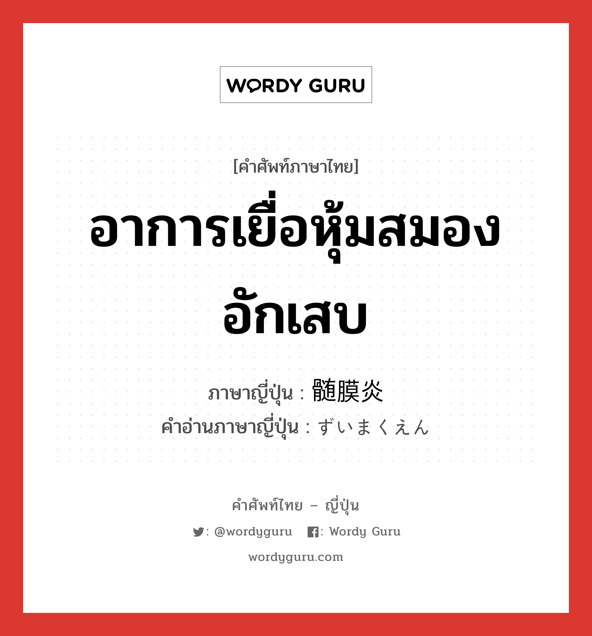 อาการเยื่อหุ้มสมองอักเสบ ภาษาญี่ปุ่นคืออะไร, คำศัพท์ภาษาไทย - ญี่ปุ่น อาการเยื่อหุ้มสมองอักเสบ ภาษาญี่ปุ่น 髄膜炎 คำอ่านภาษาญี่ปุ่น ずいまくえん หมวด n หมวด n