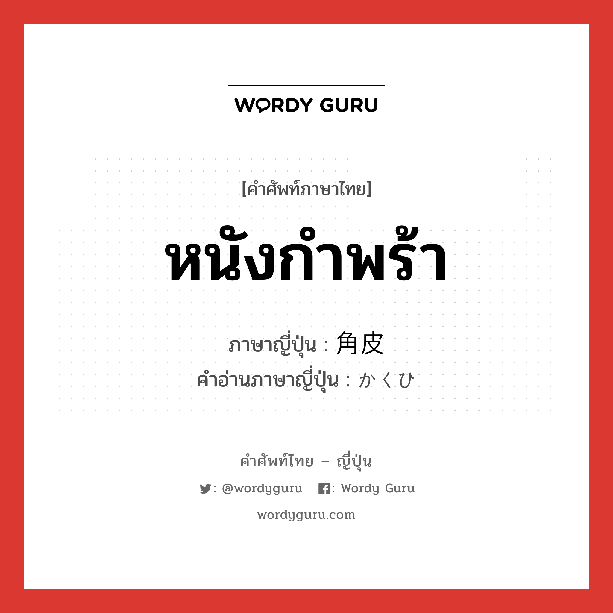 หนังกำพร้า ภาษาญี่ปุ่นคืออะไร, คำศัพท์ภาษาไทย - ญี่ปุ่น หนังกำพร้า ภาษาญี่ปุ่น 角皮 คำอ่านภาษาญี่ปุ่น かくひ หมวด n หมวด n