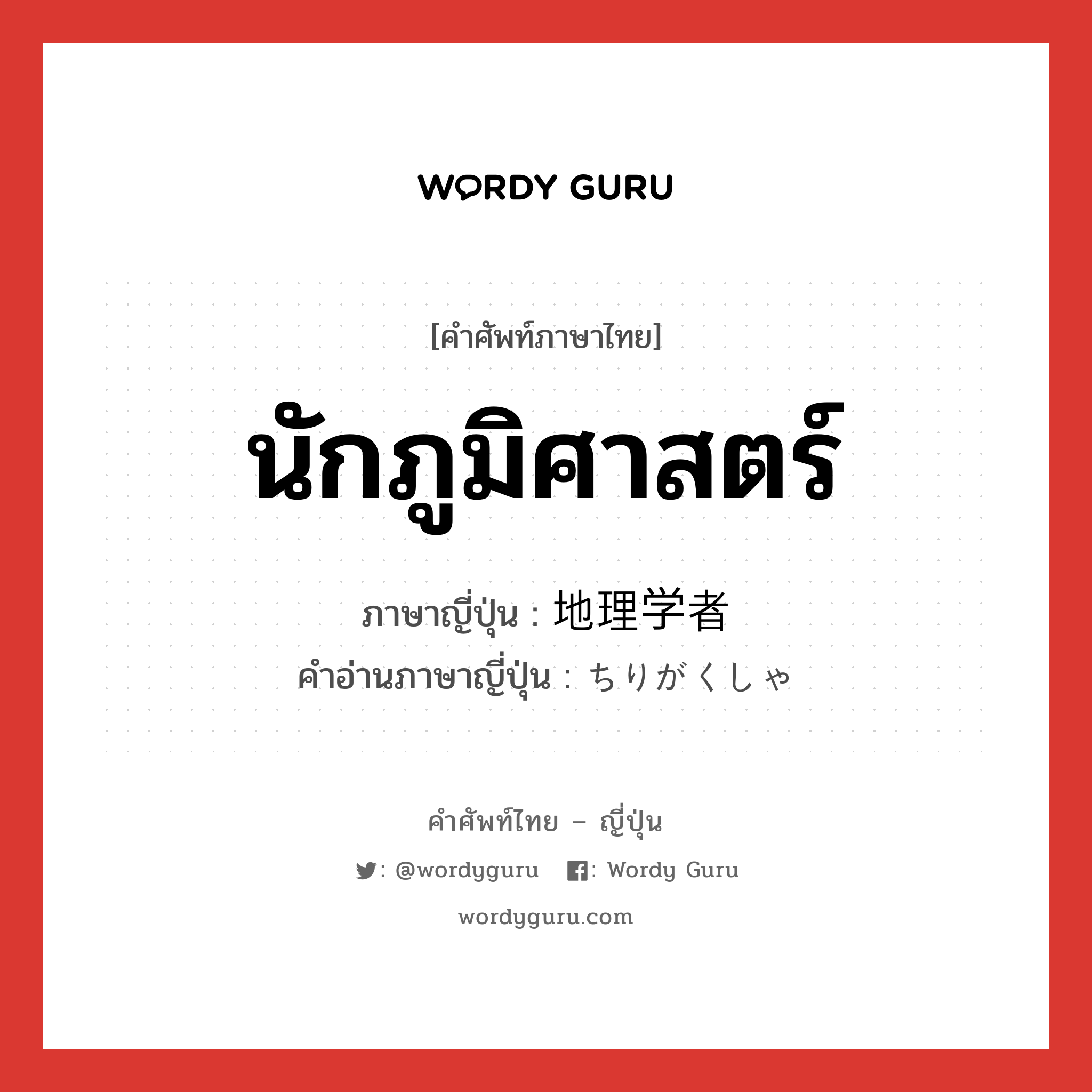 นักภูมิศาสตร์ ภาษาญี่ปุ่นคืออะไร, คำศัพท์ภาษาไทย - ญี่ปุ่น นักภูมิศาสตร์ ภาษาญี่ปุ่น 地理学者 คำอ่านภาษาญี่ปุ่น ちりがくしゃ หมวด n หมวด n