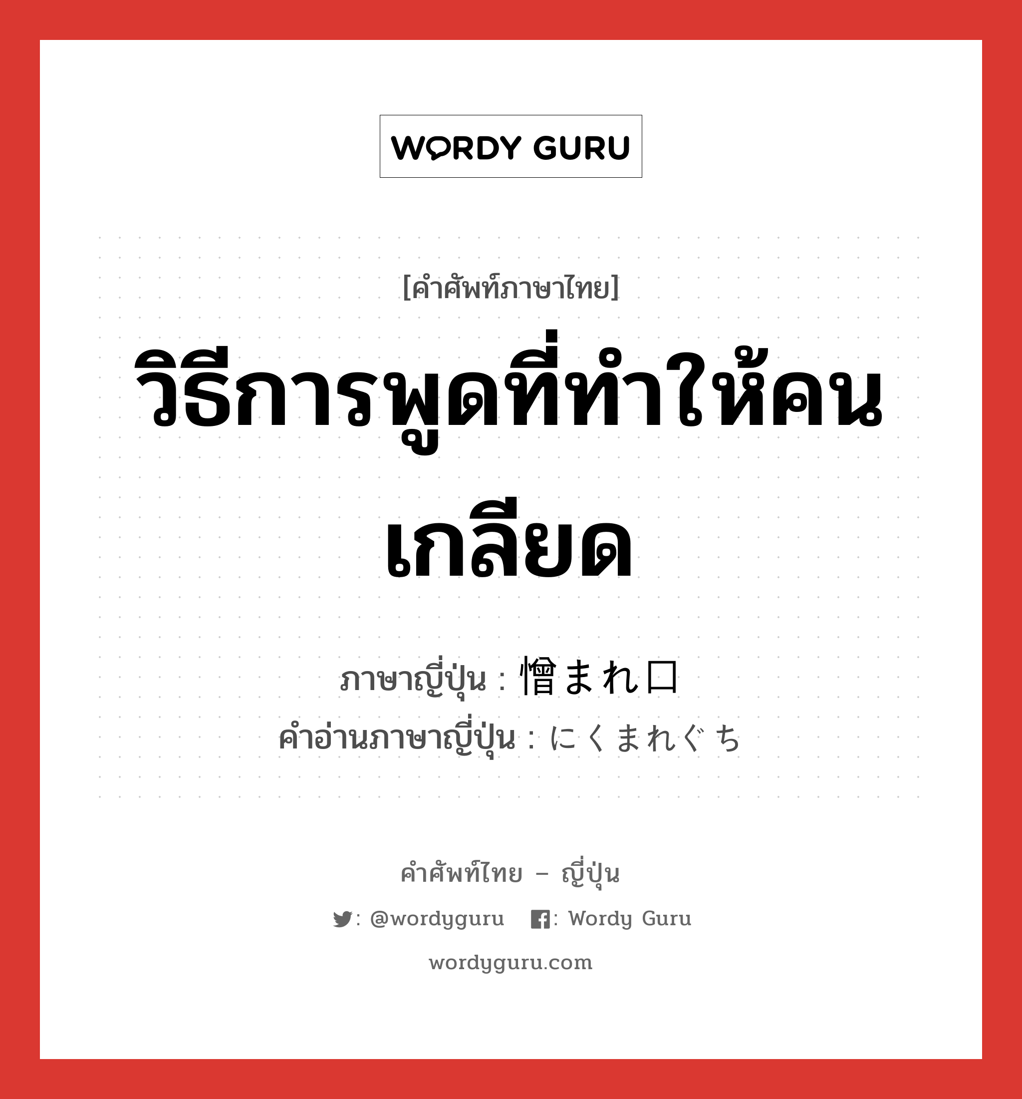 วิธีการพูดที่ทำให้คนเกลียด ภาษาญี่ปุ่นคืออะไร, คำศัพท์ภาษาไทย - ญี่ปุ่น วิธีการพูดที่ทำให้คนเกลียด ภาษาญี่ปุ่น 憎まれ口 คำอ่านภาษาญี่ปุ่น にくまれぐち หมวด n หมวด n