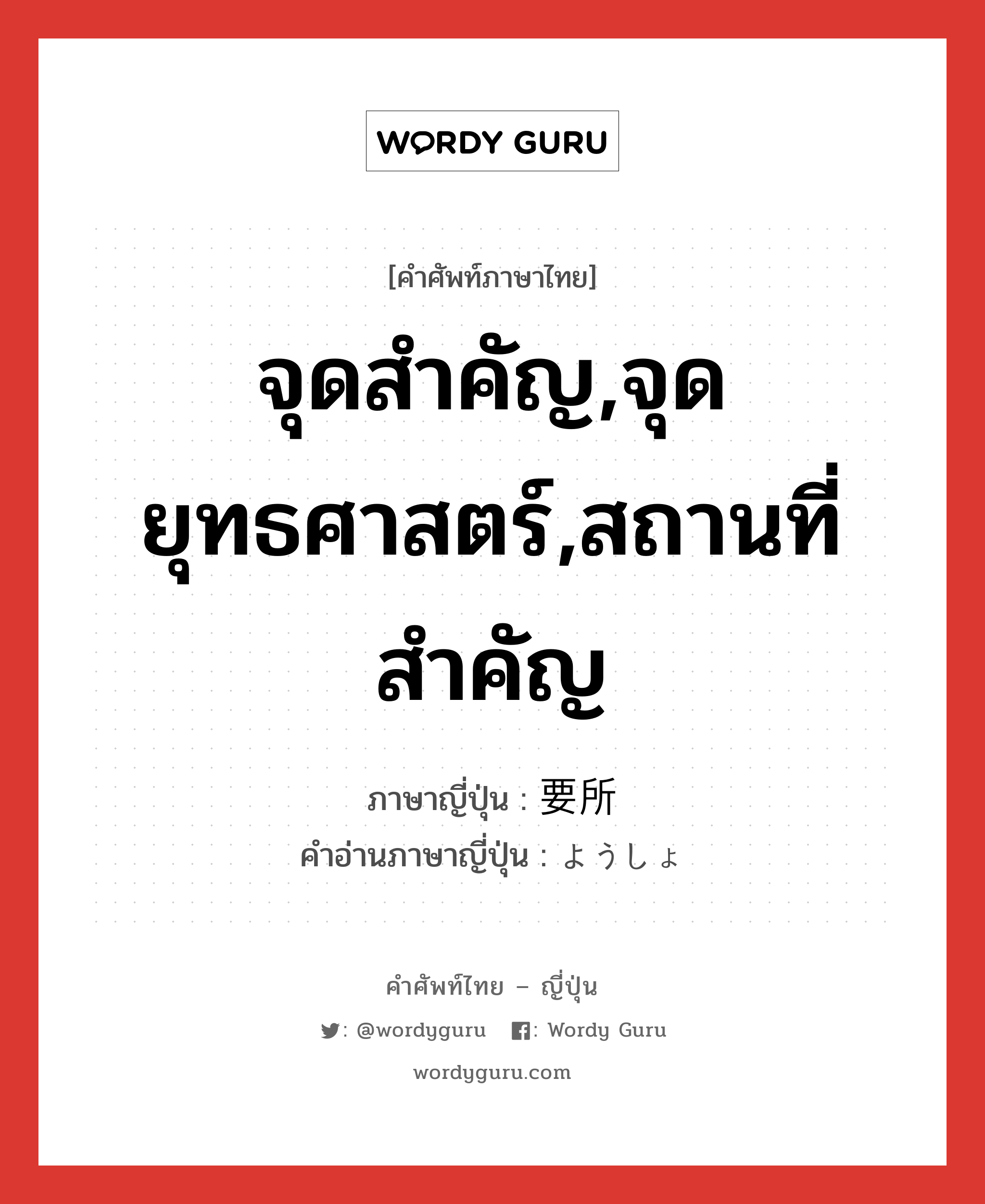 จุดสำคัญ,จุดยุทธศาสตร์,สถานที่สำคัญ ภาษาญี่ปุ่นคืออะไร, คำศัพท์ภาษาไทย - ญี่ปุ่น จุดสำคัญ,จุดยุทธศาสตร์,สถานที่สำคัญ ภาษาญี่ปุ่น 要所 คำอ่านภาษาญี่ปุ่น ようしょ หมวด n หมวด n