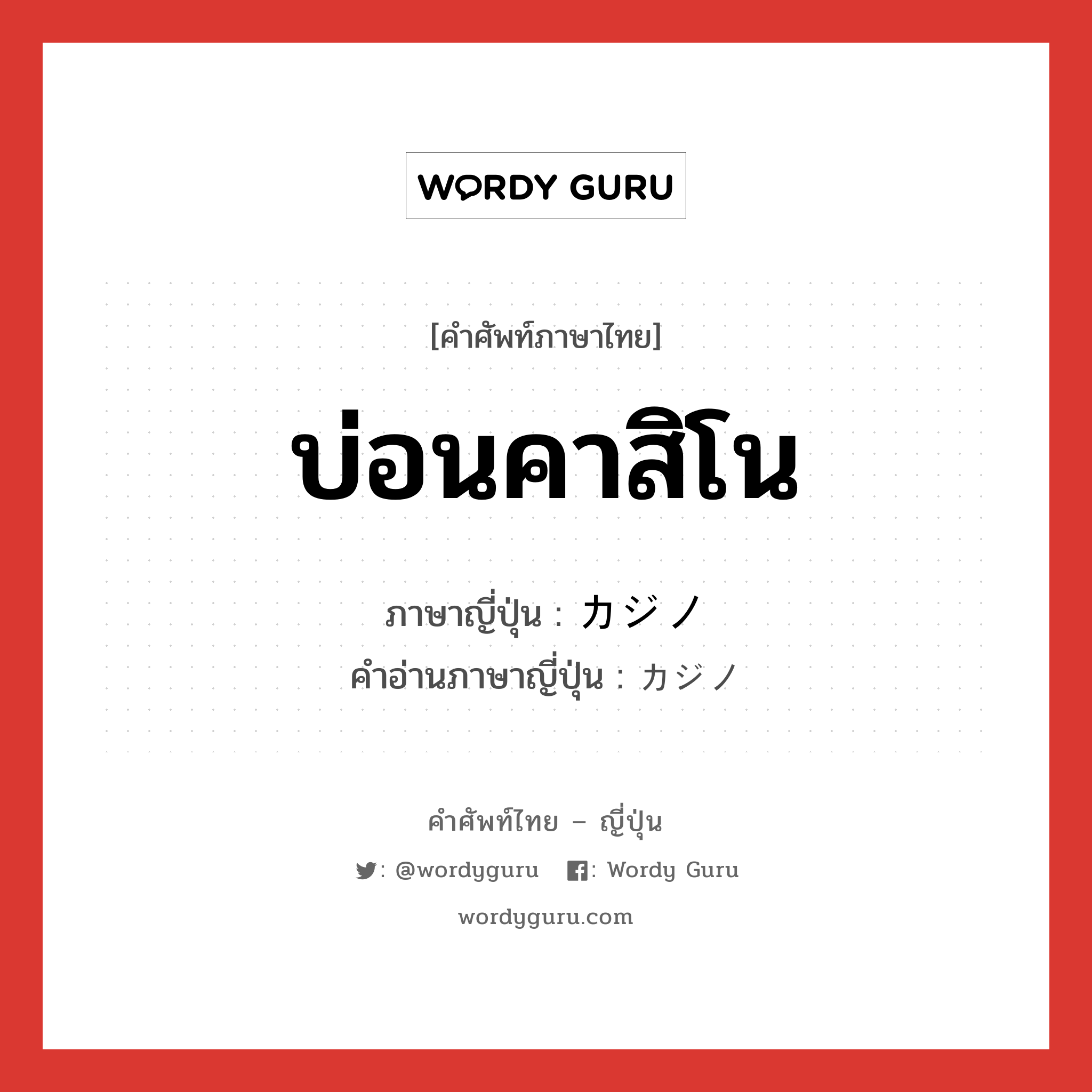 บ่อนคาสิโน ภาษาญี่ปุ่นคืออะไร, คำศัพท์ภาษาไทย - ญี่ปุ่น บ่อนคาสิโน ภาษาญี่ปุ่น カジノ คำอ่านภาษาญี่ปุ่น カジノ หมวด n หมวด n