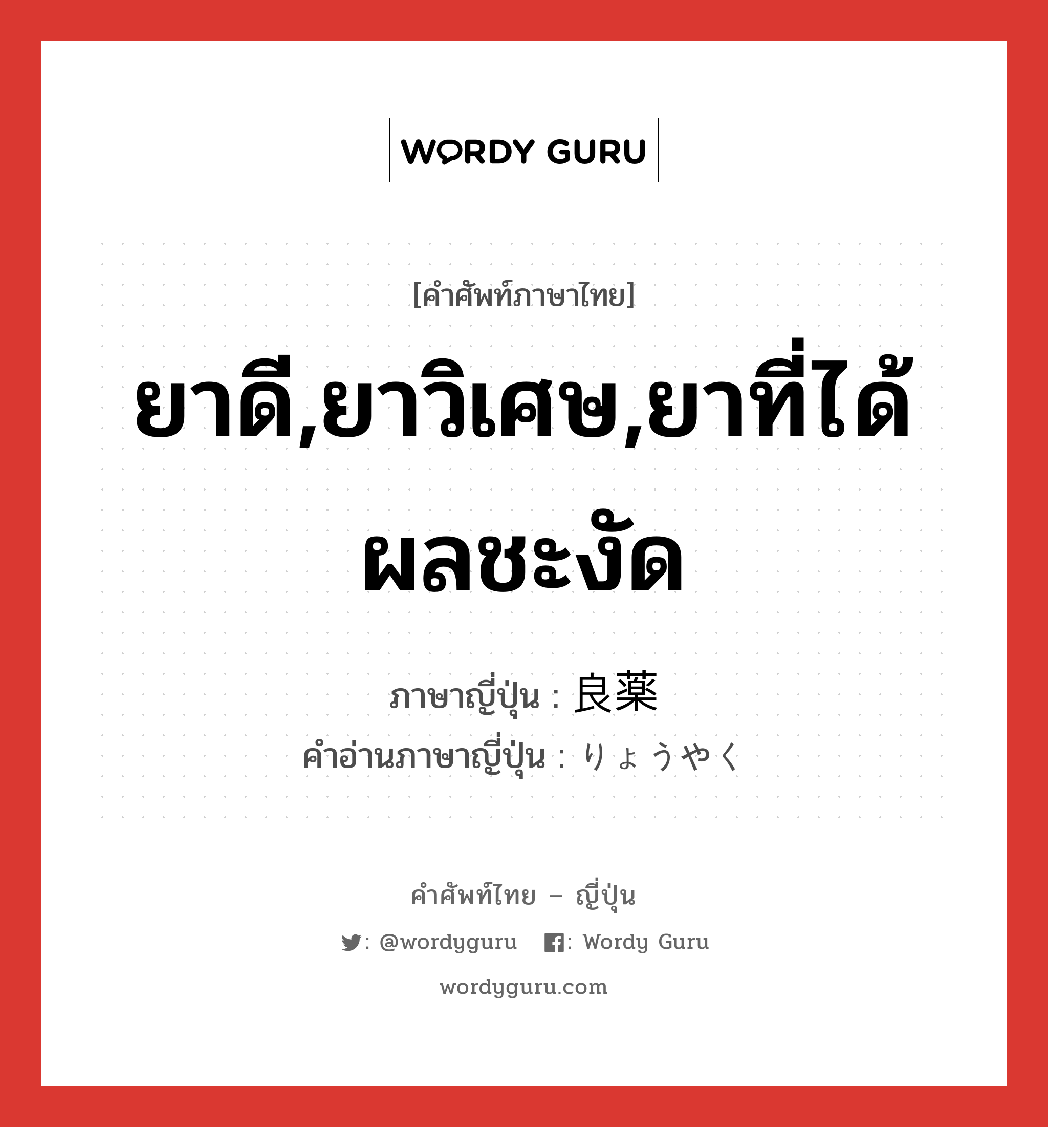 ยาดี,ยาวิเศษ,ยาที่ได้ผลชะงัด ภาษาญี่ปุ่นคืออะไร, คำศัพท์ภาษาไทย - ญี่ปุ่น ยาดี,ยาวิเศษ,ยาที่ได้ผลชะงัด ภาษาญี่ปุ่น 良薬 คำอ่านภาษาญี่ปุ่น りょうやく หมวด n หมวด n