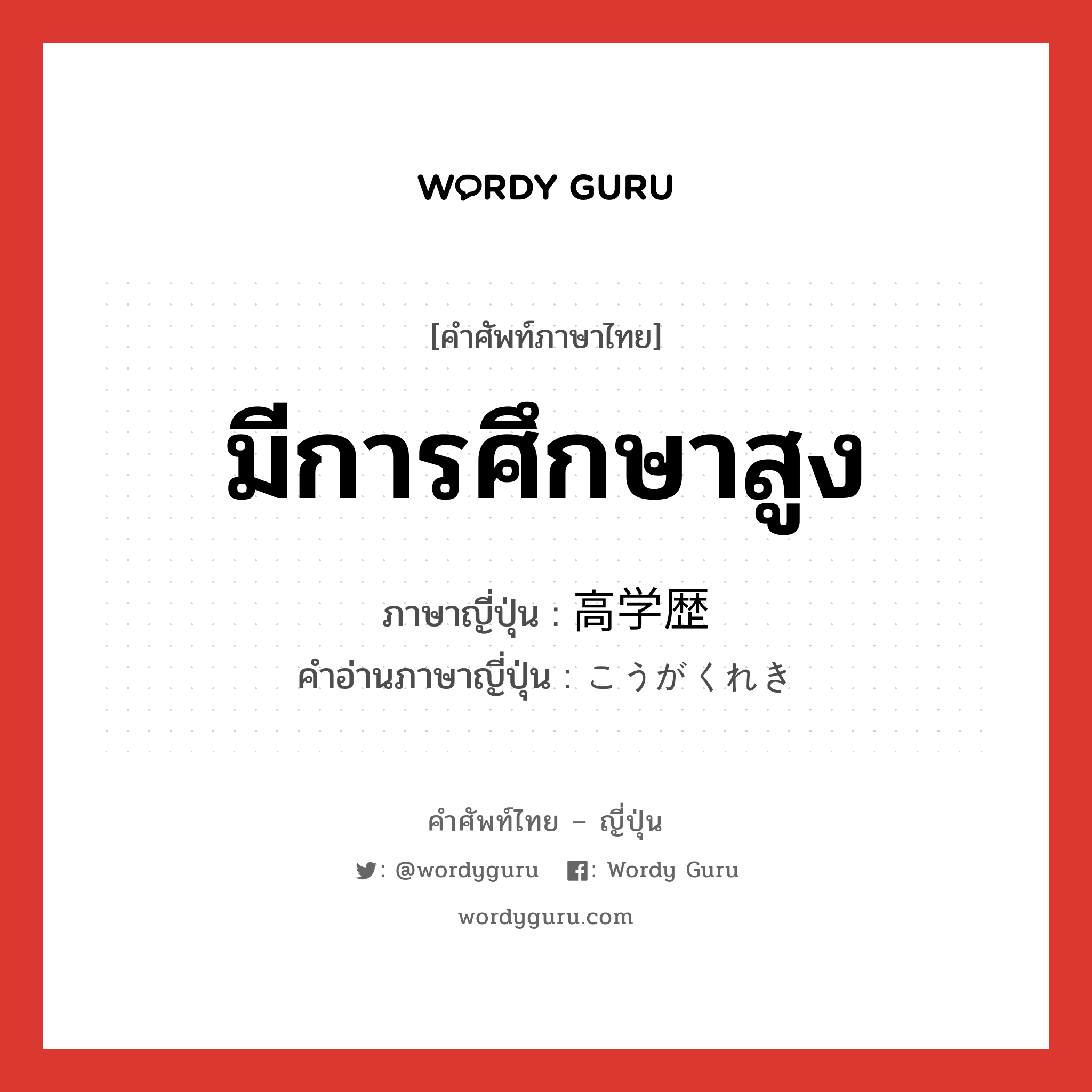 มีการศึกษาสูง ภาษาญี่ปุ่นคืออะไร, คำศัพท์ภาษาไทย - ญี่ปุ่น มีการศึกษาสูง ภาษาญี่ปุ่น 高学歴 คำอ่านภาษาญี่ปุ่น こうがくれき หมวด n หมวด n