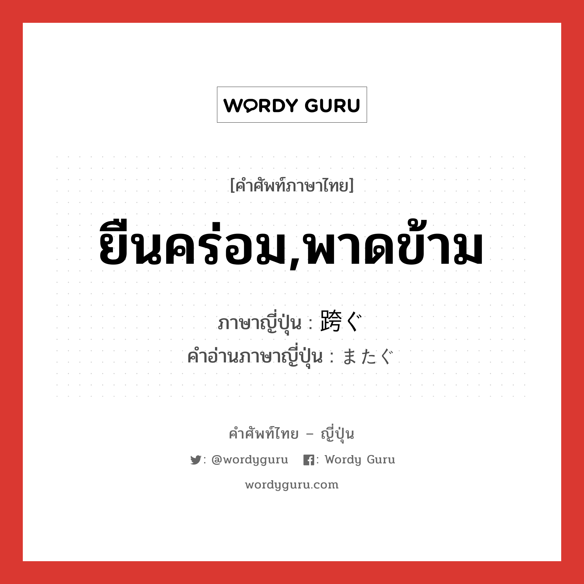 ยืนคร่อม,พาดข้าม ภาษาญี่ปุ่นคืออะไร, คำศัพท์ภาษาไทย - ญี่ปุ่น ยืนคร่อม,พาดข้าม ภาษาญี่ปุ่น 跨ぐ คำอ่านภาษาญี่ปุ่น またぐ หมวด v5g หมวด v5g