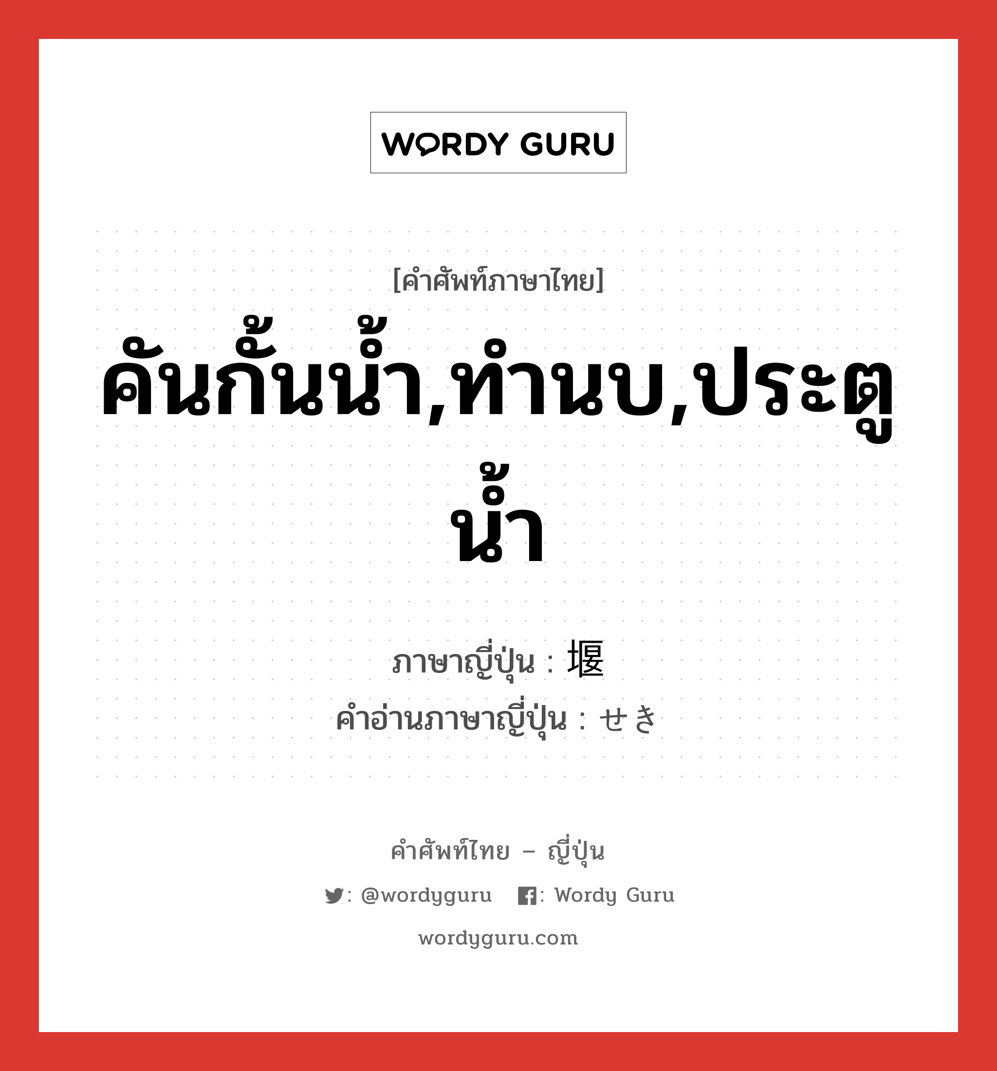 คันกั้นน้ำ,ทำนบ,ประตูน้ำ ภาษาญี่ปุ่นคืออะไร, คำศัพท์ภาษาไทย - ญี่ปุ่น คันกั้นน้ำ,ทำนบ,ประตูน้ำ ภาษาญี่ปุ่น 堰 คำอ่านภาษาญี่ปุ่น せき หมวด n หมวด n