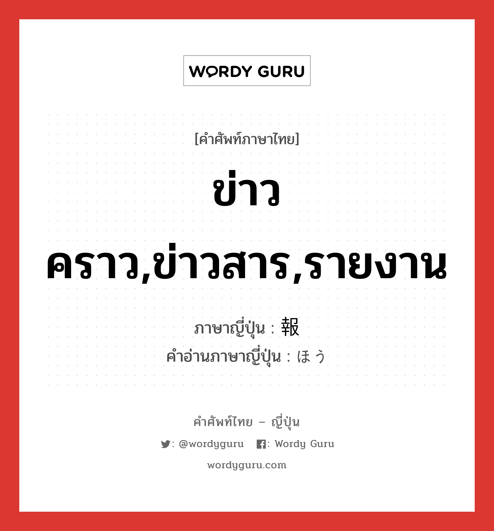 ข่าวคราว,ข่าวสาร,รายงาน ภาษาญี่ปุ่นคืออะไร, คำศัพท์ภาษาไทย - ญี่ปุ่น ข่าวคราว,ข่าวสาร,รายงาน ภาษาญี่ปุ่น 報 คำอ่านภาษาญี่ปุ่น ほう หมวด n หมวด n