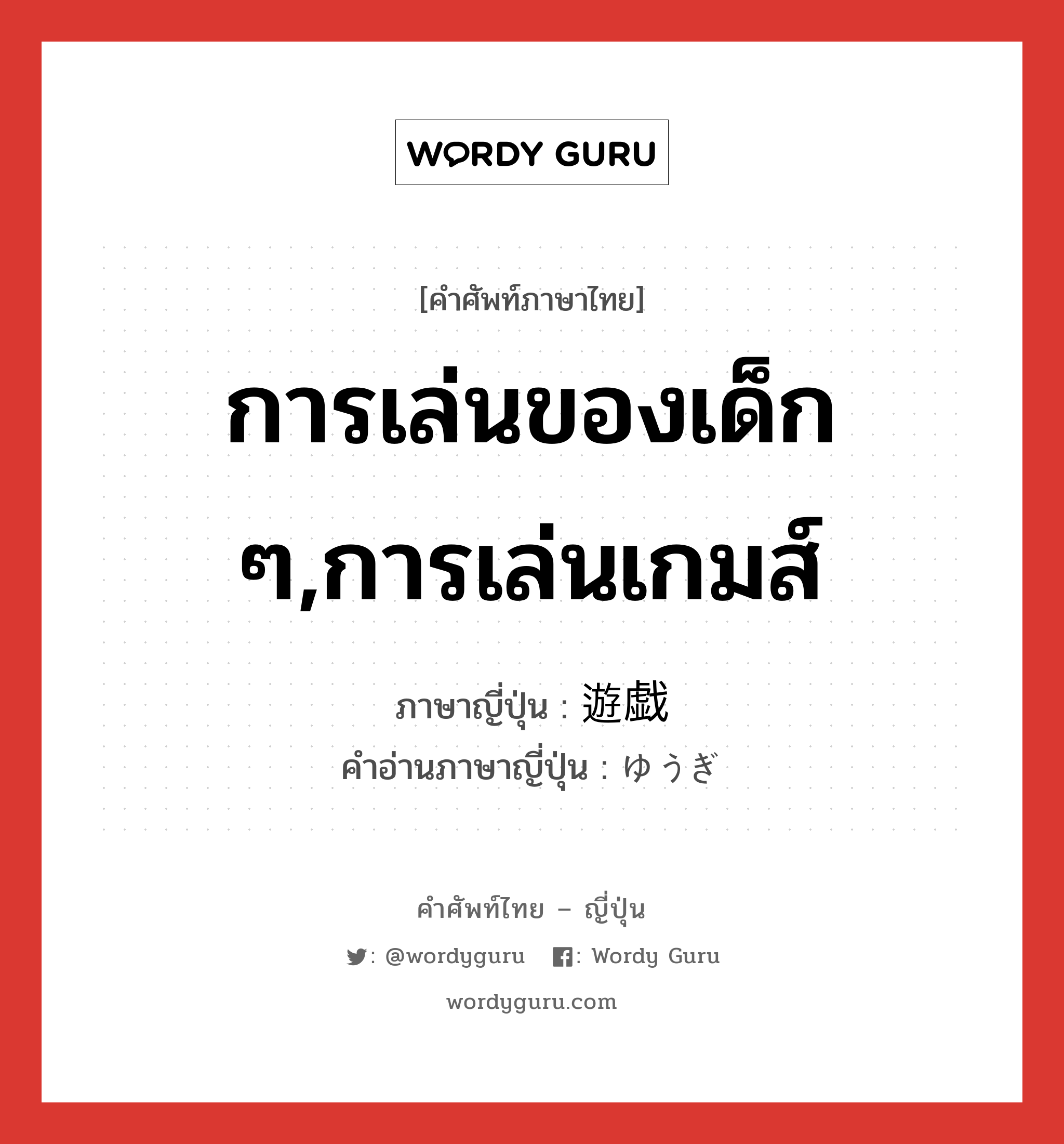 การเล่นของเด็ก ๆ,การเล่นเกมส์ ภาษาญี่ปุ่นคืออะไร, คำศัพท์ภาษาไทย - ญี่ปุ่น การเล่นของเด็ก ๆ,การเล่นเกมส์ ภาษาญี่ปุ่น 遊戯 คำอ่านภาษาญี่ปุ่น ゆうぎ หมวด n หมวด n