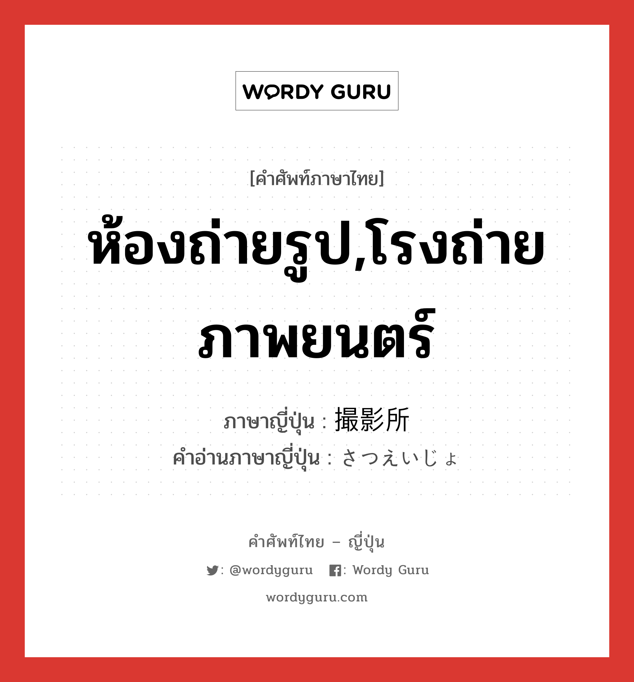 ห้องถ่ายรูป,โรงถ่ายภาพยนตร์ ภาษาญี่ปุ่นคืออะไร, คำศัพท์ภาษาไทย - ญี่ปุ่น ห้องถ่ายรูป,โรงถ่ายภาพยนตร์ ภาษาญี่ปุ่น 撮影所 คำอ่านภาษาญี่ปุ่น さつえいじょ หมวด n หมวด n