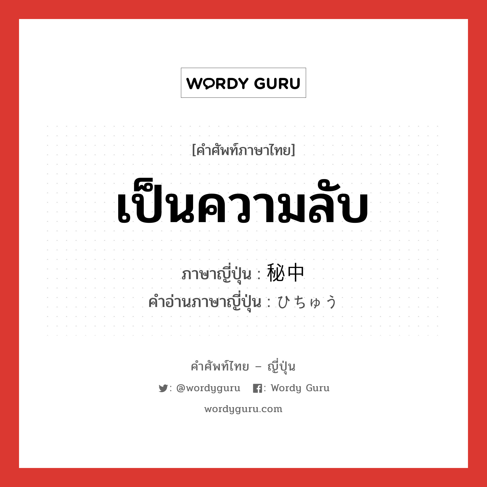 เป็นความลับ ภาษาญี่ปุ่นคืออะไร, คำศัพท์ภาษาไทย - ญี่ปุ่น เป็นความลับ ภาษาญี่ปุ่น 秘中 คำอ่านภาษาญี่ปุ่น ひちゅう หมวด n หมวด n