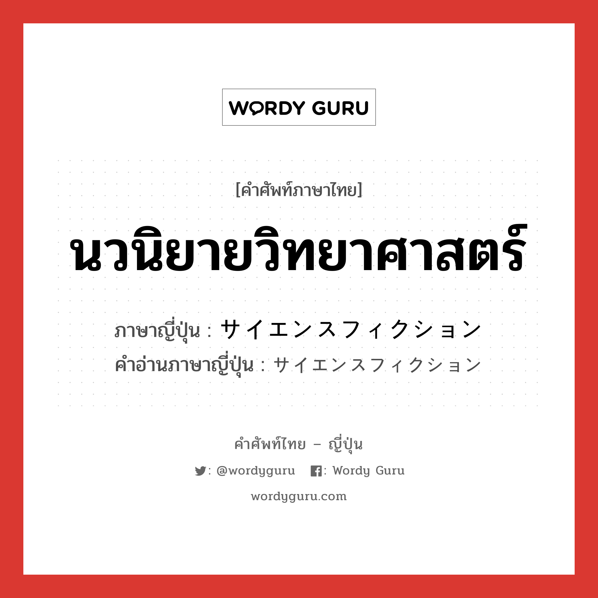 นวนิยายวิทยาศาสตร์ ภาษาญี่ปุ่นคืออะไร, คำศัพท์ภาษาไทย - ญี่ปุ่น นวนิยายวิทยาศาสตร์ ภาษาญี่ปุ่น サイエンスフィクション คำอ่านภาษาญี่ปุ่น サイエンスフィクション หมวด n หมวด n