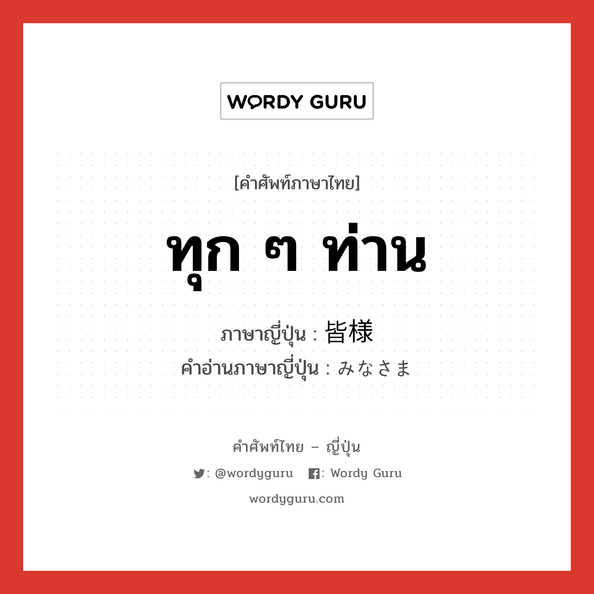 ทุก ๆ ท่าน ภาษาญี่ปุ่นคืออะไร, คำศัพท์ภาษาไทย - ญี่ปุ่น ทุก ๆ ท่าน ภาษาญี่ปุ่น 皆様 คำอ่านภาษาญี่ปุ่น みなさま หมวด n หมวด n