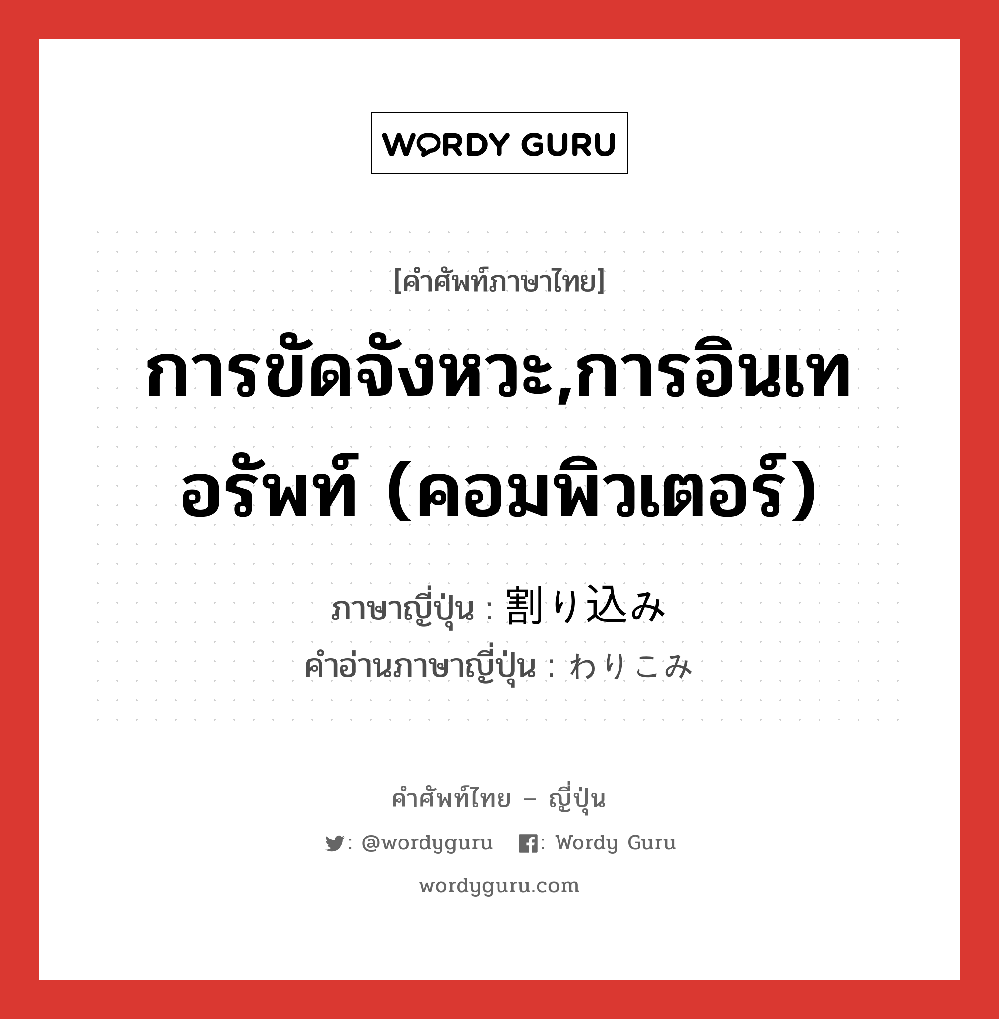 การขัดจังหวะ,การอินเทอรัพท์ (คอมพิวเตอร์) ภาษาญี่ปุ่นคืออะไร, คำศัพท์ภาษาไทย - ญี่ปุ่น การขัดจังหวะ,การอินเทอรัพท์ (คอมพิวเตอร์) ภาษาญี่ปุ่น 割り込み คำอ่านภาษาญี่ปุ่น わりこみ หมวด n หมวด n