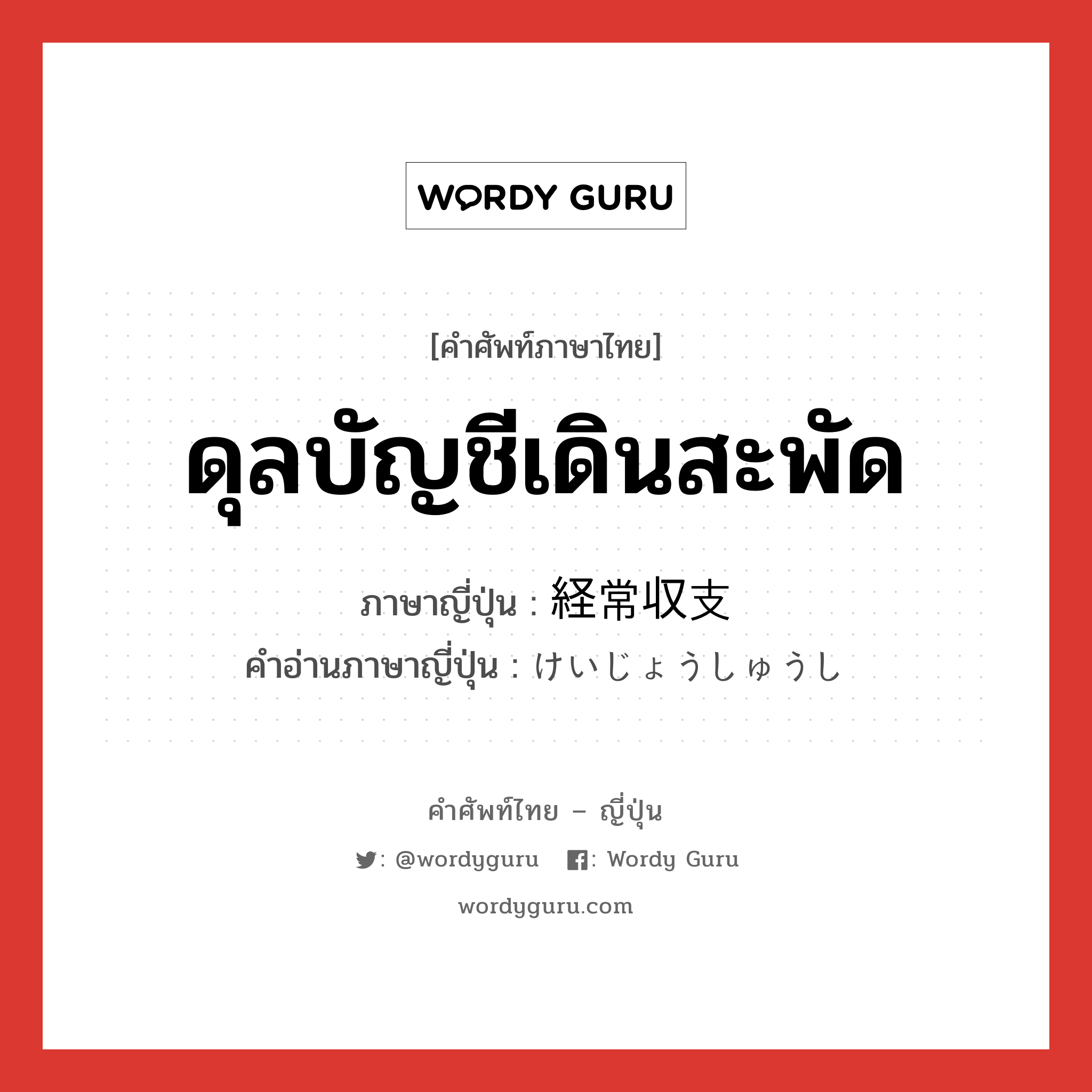 ดุลบัญชีเดินสะพัด ภาษาญี่ปุ่นคืออะไร, คำศัพท์ภาษาไทย - ญี่ปุ่น ดุลบัญชีเดินสะพัด ภาษาญี่ปุ่น 経常収支 คำอ่านภาษาญี่ปุ่น けいじょうしゅうし หมวด n หมวด n