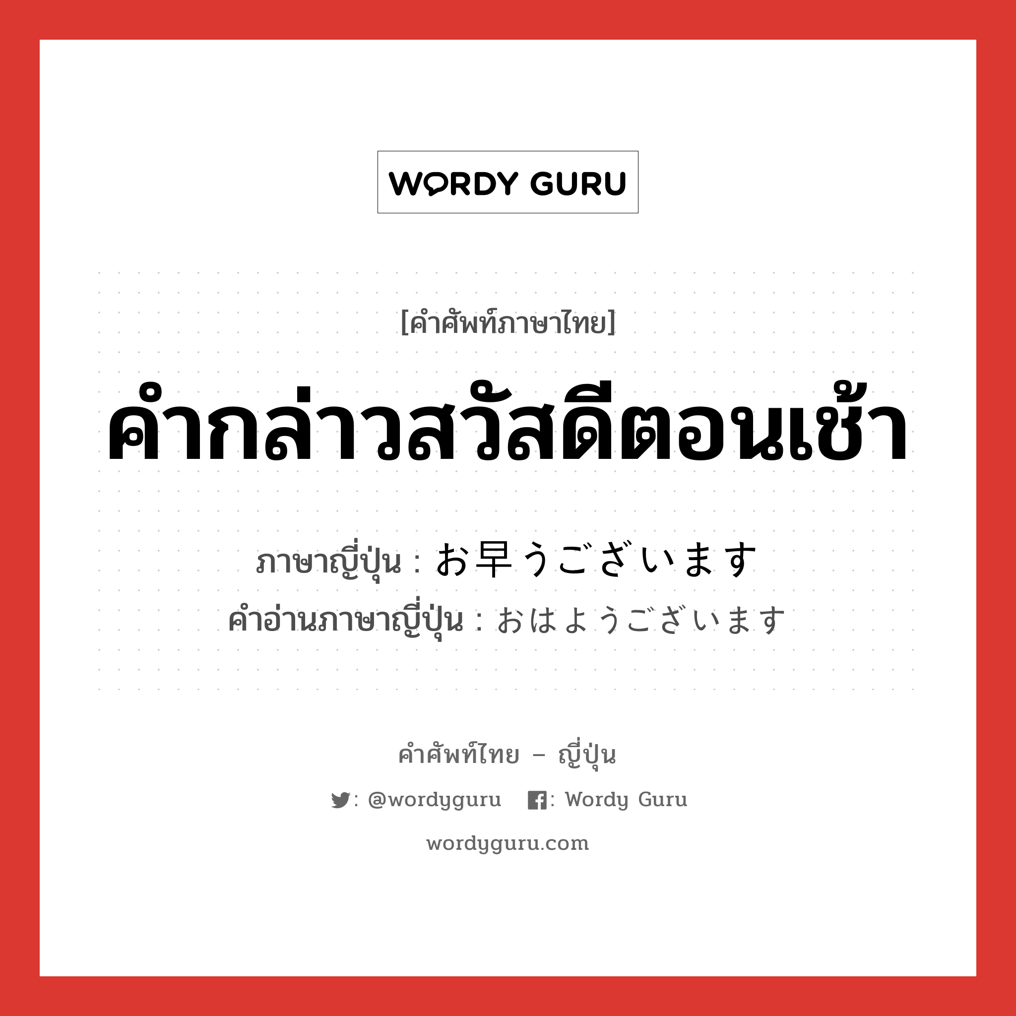 คำกล่าวสวัสดีตอนเช้า ภาษาญี่ปุ่นคืออะไร, คำศัพท์ภาษาไทย - ญี่ปุ่น คำกล่าวสวัสดีตอนเช้า ภาษาญี่ปุ่น お早うございます คำอ่านภาษาญี่ปุ่น おはようございます หมวด exp หมวด exp