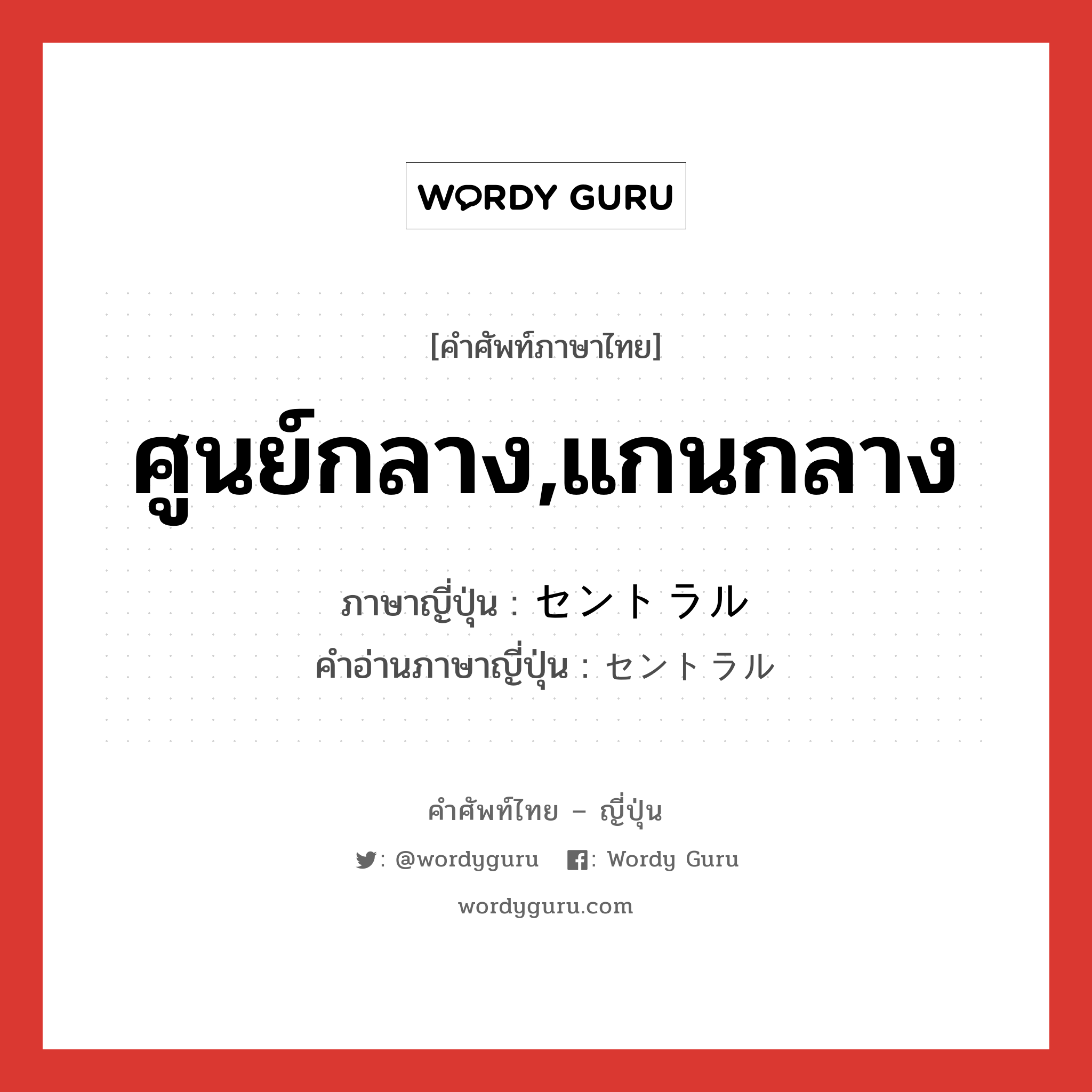 ศูนย์กลาง,แกนกลาง ภาษาญี่ปุ่นคืออะไร, คำศัพท์ภาษาไทย - ญี่ปุ่น ศูนย์กลาง,แกนกลาง ภาษาญี่ปุ่น セントラル คำอ่านภาษาญี่ปุ่น セントラル หมวด adj-f หมวด adj-f