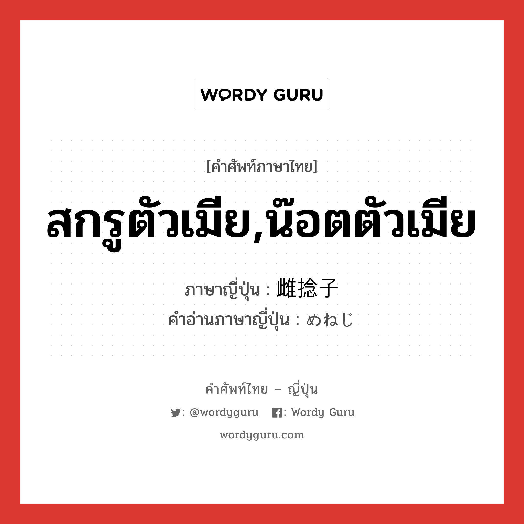 สกรูตัวเมีย,น๊อตตัวเมีย ภาษาญี่ปุ่นคืออะไร, คำศัพท์ภาษาไทย - ญี่ปุ่น สกรูตัวเมีย,น๊อตตัวเมีย ภาษาญี่ปุ่น 雌捻子 คำอ่านภาษาญี่ปุ่น めねじ หมวด n หมวด n