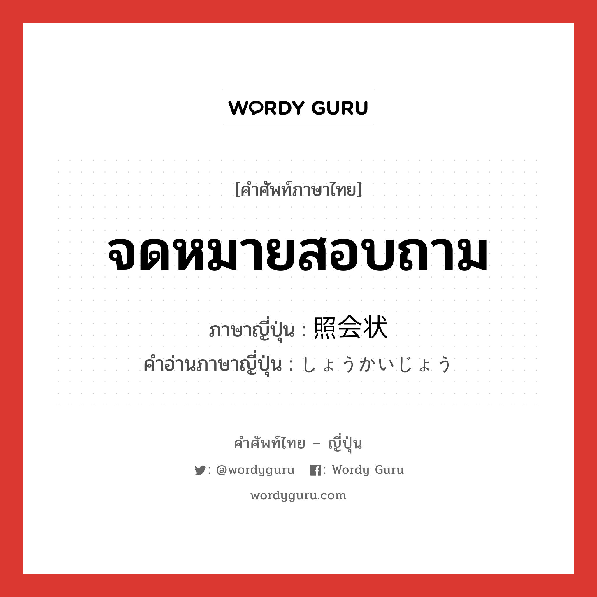 จดหมายสอบถาม ภาษาญี่ปุ่นคืออะไร, คำศัพท์ภาษาไทย - ญี่ปุ่น จดหมายสอบถาม ภาษาญี่ปุ่น 照会状 คำอ่านภาษาญี่ปุ่น しょうかいじょう หมวด n หมวด n