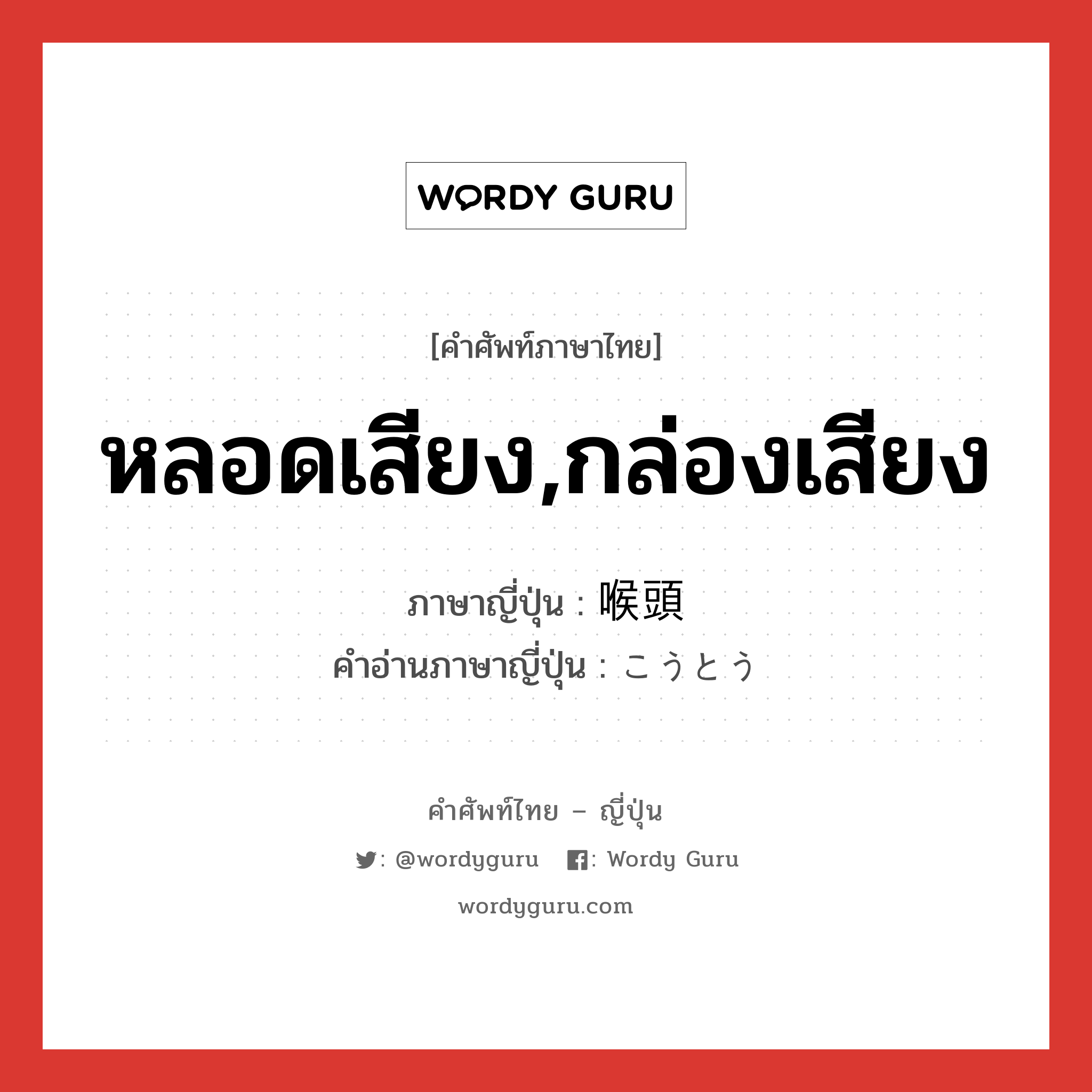 หลอดเสียง,กล่องเสียง ภาษาญี่ปุ่นคืออะไร, คำศัพท์ภาษาไทย - ญี่ปุ่น หลอดเสียง,กล่องเสียง ภาษาญี่ปุ่น 喉頭 คำอ่านภาษาญี่ปุ่น こうとう หมวด adj-na หมวด adj-na