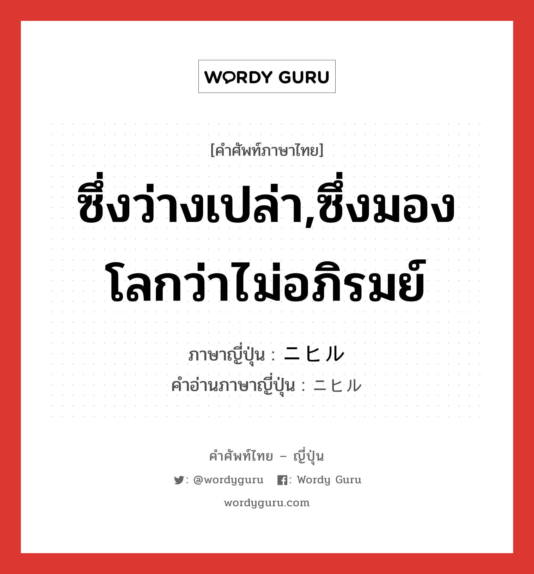 ซึ่งว่างเปล่า,ซึ่งมองโลกว่าไม่อภิรมย์ ภาษาญี่ปุ่นคืออะไร, คำศัพท์ภาษาไทย - ญี่ปุ่น ซึ่งว่างเปล่า,ซึ่งมองโลกว่าไม่อภิรมย์ ภาษาญี่ปุ่น ニヒル คำอ่านภาษาญี่ปุ่น ニヒル หมวด adj-na หมวด adj-na