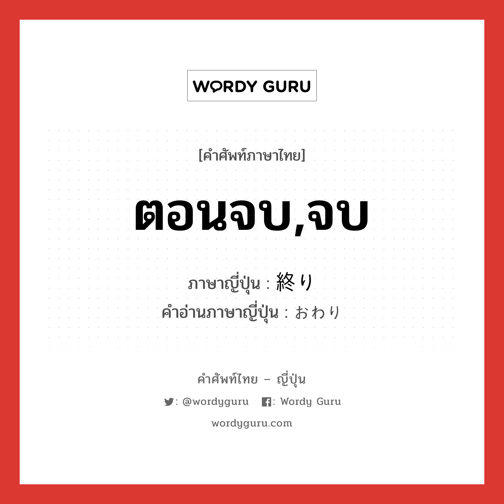 ตอนจบ,จบ ภาษาญี่ปุ่นคืออะไร, คำศัพท์ภาษาไทย - ญี่ปุ่น ตอนจบ,จบ ภาษาญี่ปุ่น 終り คำอ่านภาษาญี่ปุ่น おわり หมวด n หมวด n