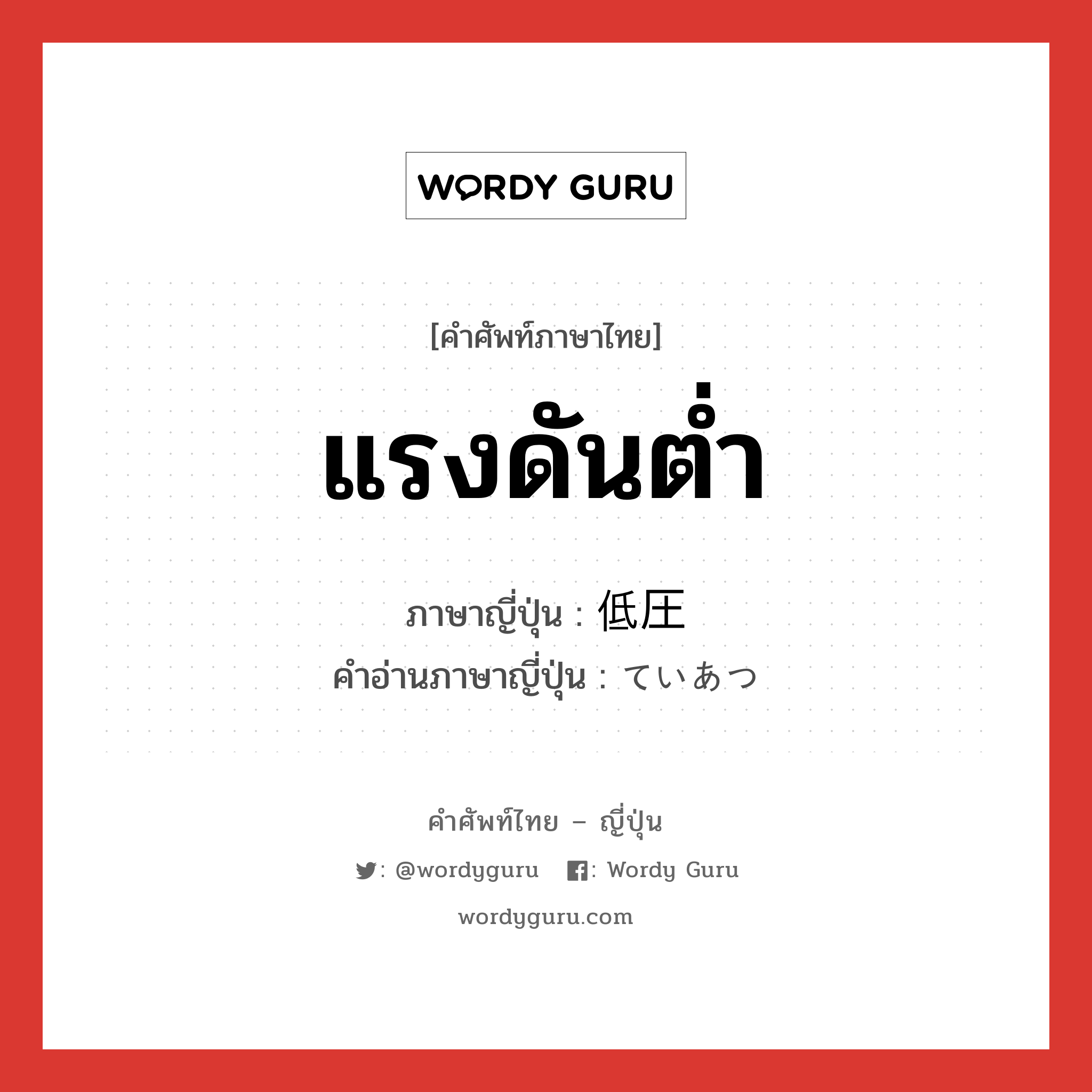 แรงดันต่ำ ภาษาญี่ปุ่นคืออะไร, คำศัพท์ภาษาไทย - ญี่ปุ่น แรงดันต่ำ ภาษาญี่ปุ่น 低圧 คำอ่านภาษาญี่ปุ่น ていあつ หมวด n หมวด n