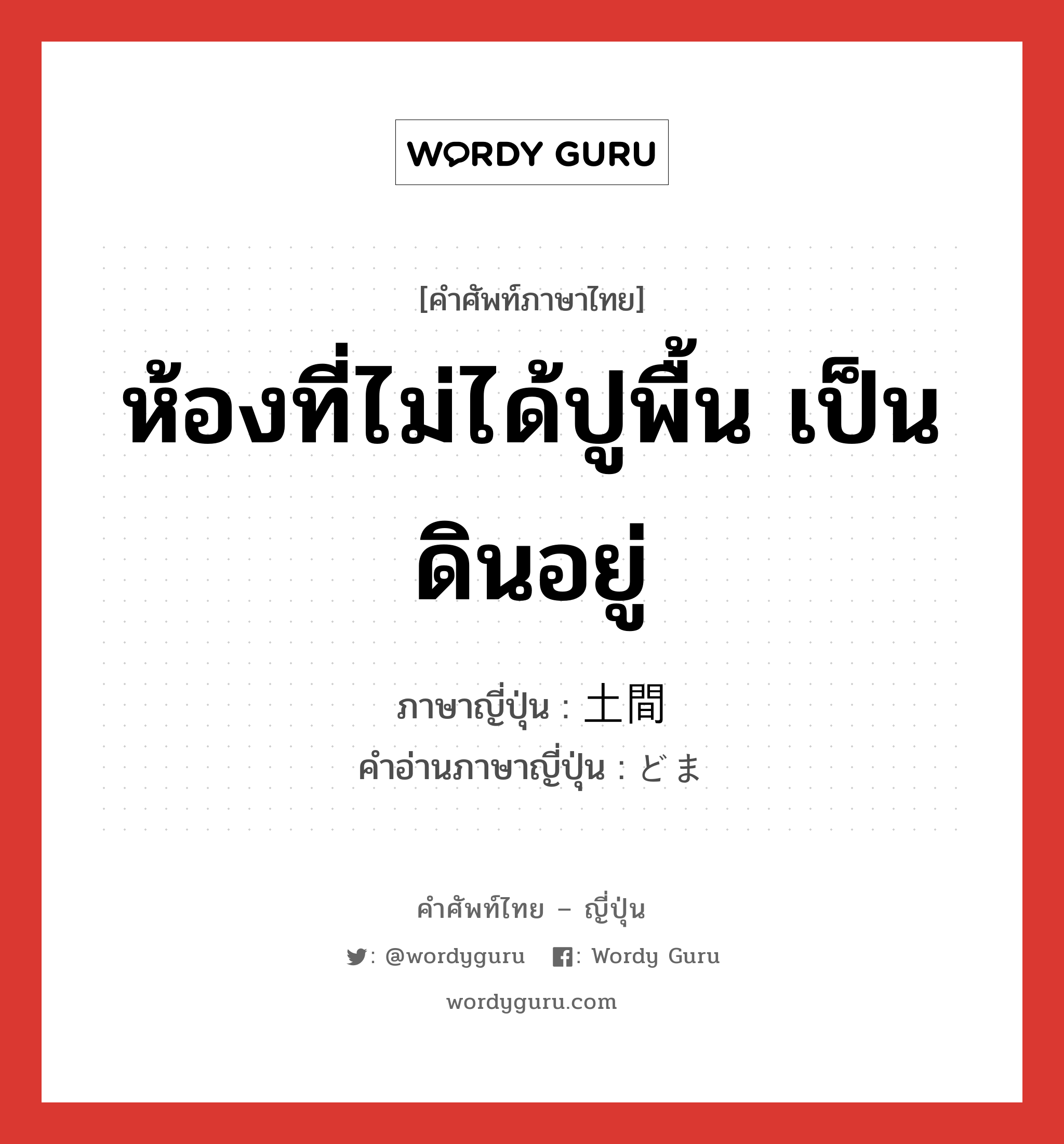 ห้องที่ไม่ได้ปูพื้น เป็นดินอยู่ ภาษาญี่ปุ่นคืออะไร, คำศัพท์ภาษาไทย - ญี่ปุ่น ห้องที่ไม่ได้ปูพื้น เป็นดินอยู่ ภาษาญี่ปุ่น 土間 คำอ่านภาษาญี่ปุ่น どま หมวด n หมวด n