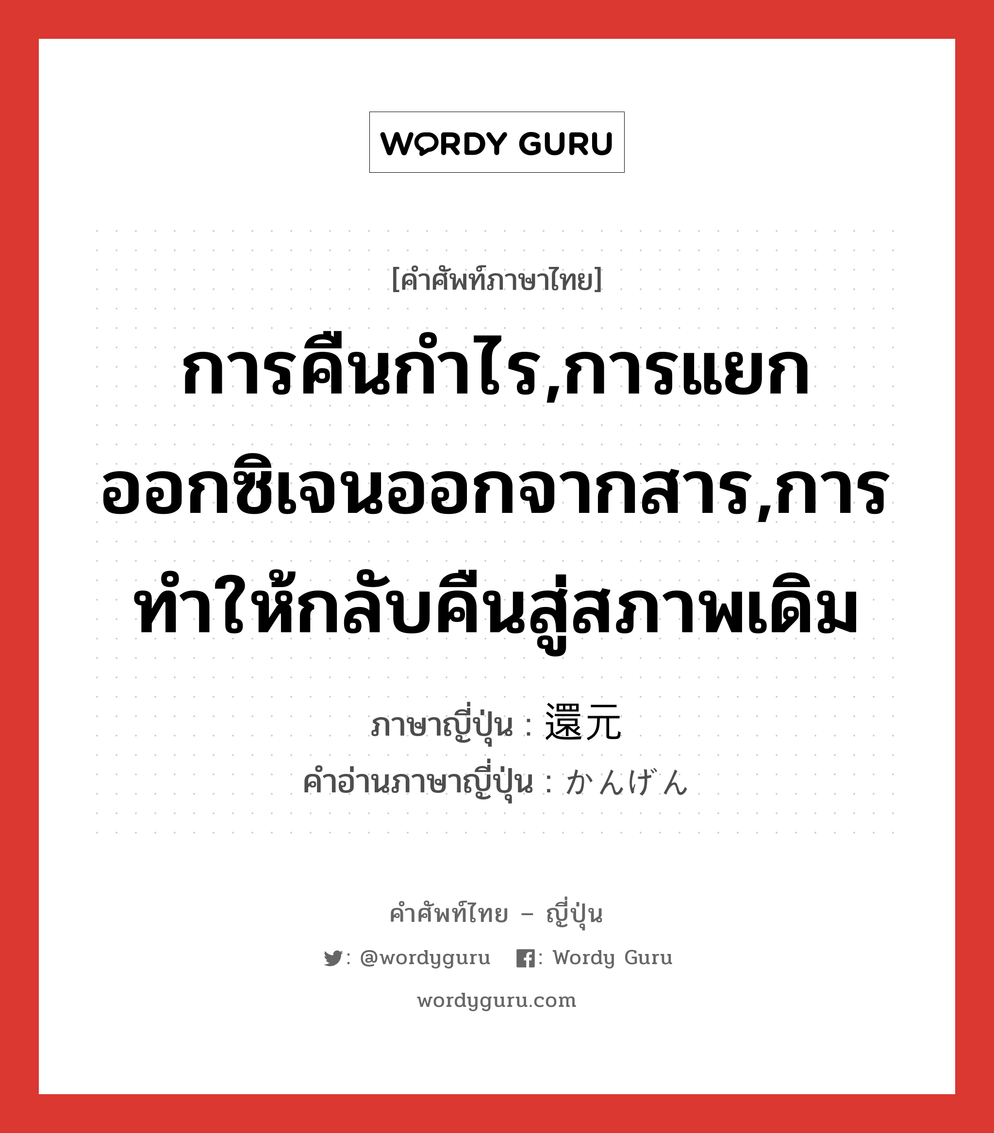 การคืนกำไร,การแยกออกซิเจนออกจากสาร,การทำให้กลับคืนสู่สภาพเดิม ภาษาญี่ปุ่นคืออะไร, คำศัพท์ภาษาไทย - ญี่ปุ่น การคืนกำไร,การแยกออกซิเจนออกจากสาร,การทำให้กลับคืนสู่สภาพเดิม ภาษาญี่ปุ่น 還元 คำอ่านภาษาญี่ปุ่น かんげん หมวด n หมวด n