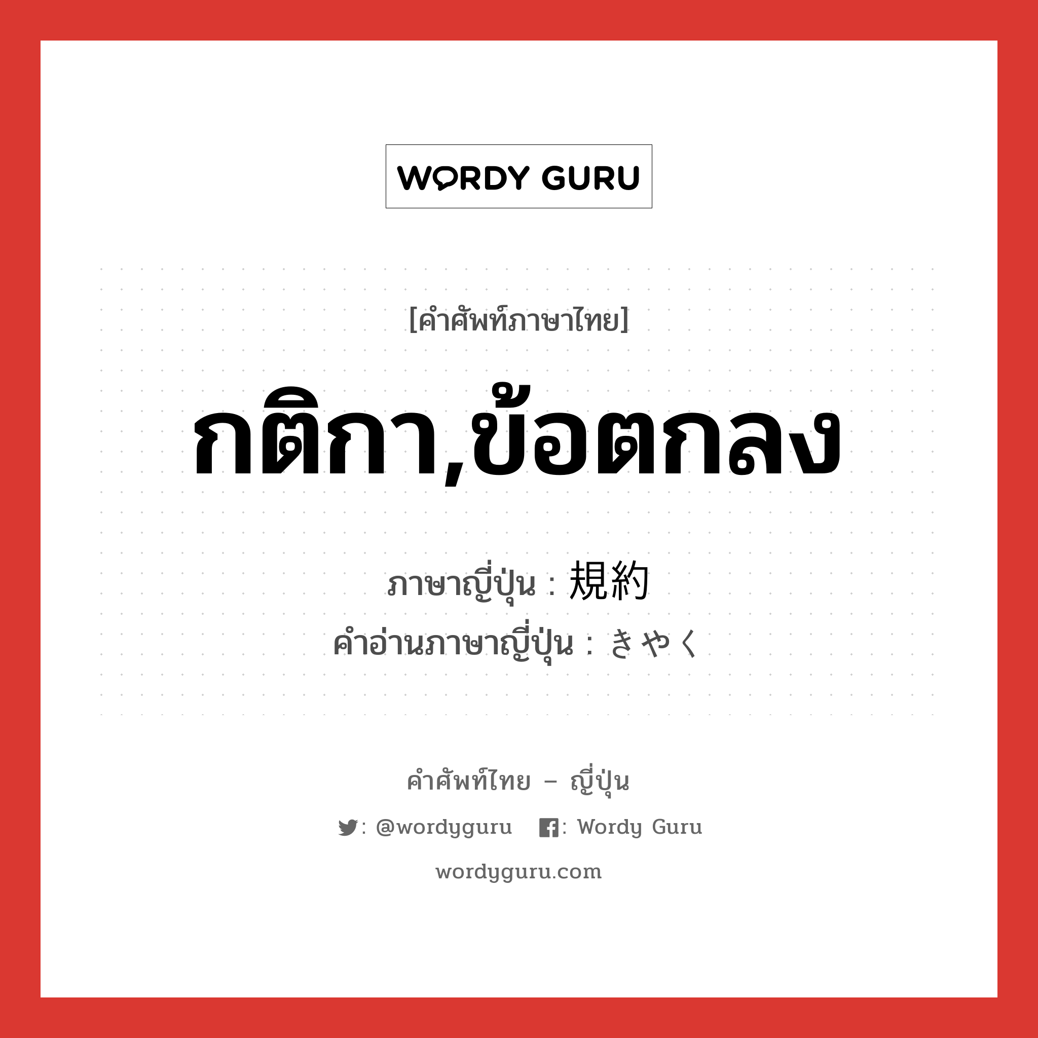 กติกา,ข้อตกลง ภาษาญี่ปุ่นคืออะไร, คำศัพท์ภาษาไทย - ญี่ปุ่น กติกา,ข้อตกลง ภาษาญี่ปุ่น 規約 คำอ่านภาษาญี่ปุ่น きやく หมวด n หมวด n