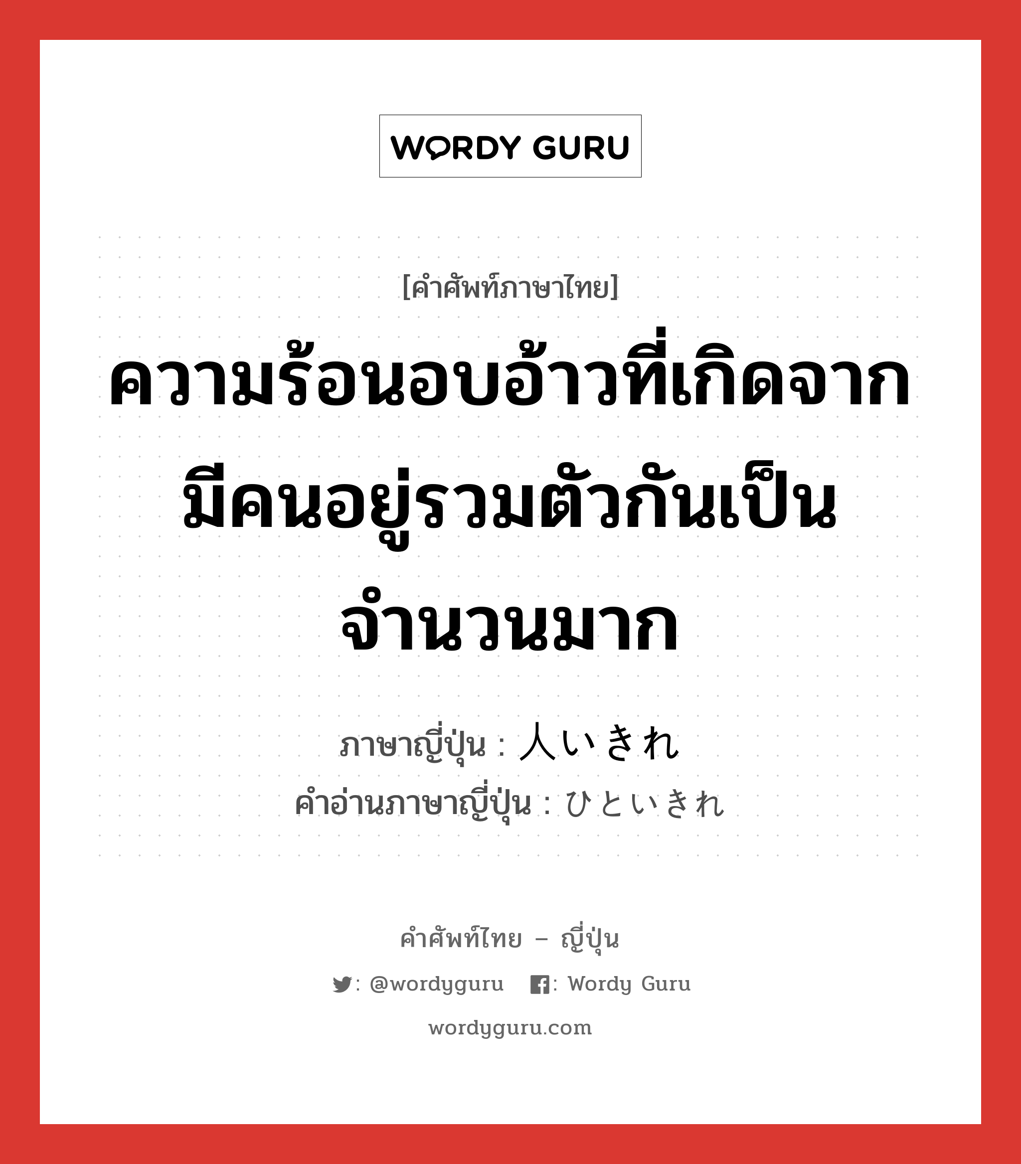 ความร้อนอบอ้าวที่เกิดจากมีคนอยู่รวมตัวกันเป็นจำนวนมาก ภาษาญี่ปุ่นคืออะไร, คำศัพท์ภาษาไทย - ญี่ปุ่น ความร้อนอบอ้าวที่เกิดจากมีคนอยู่รวมตัวกันเป็นจำนวนมาก ภาษาญี่ปุ่น 人いきれ คำอ่านภาษาญี่ปุ่น ひといきれ หมวด n หมวด n