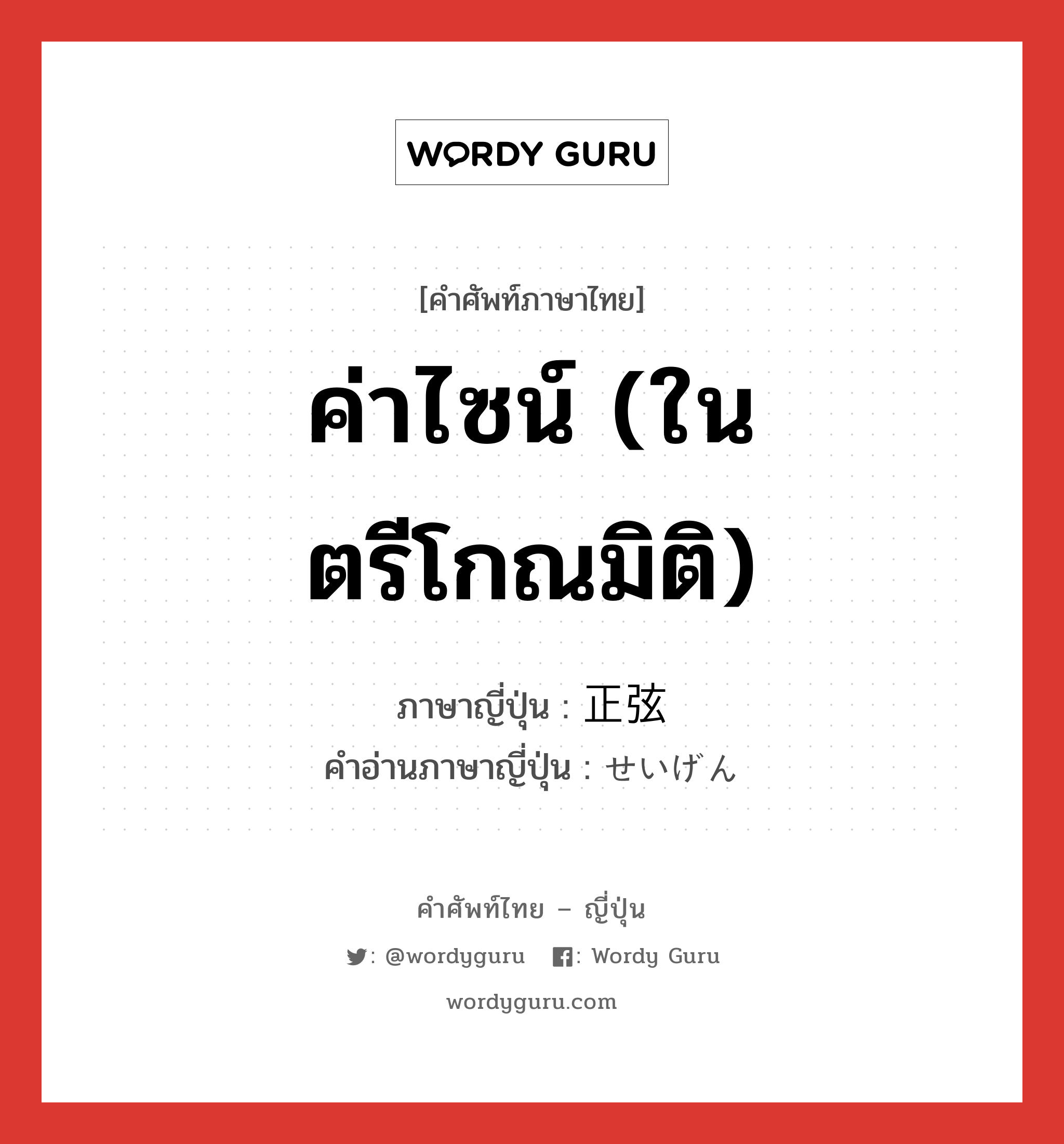 ค่าไซน์ (ในตรีโกณมิติ) ภาษาญี่ปุ่นคืออะไร, คำศัพท์ภาษาไทย - ญี่ปุ่น ค่าไซน์ (ในตรีโกณมิติ) ภาษาญี่ปุ่น 正弦 คำอ่านภาษาญี่ปุ่น せいげん หมวด n หมวด n