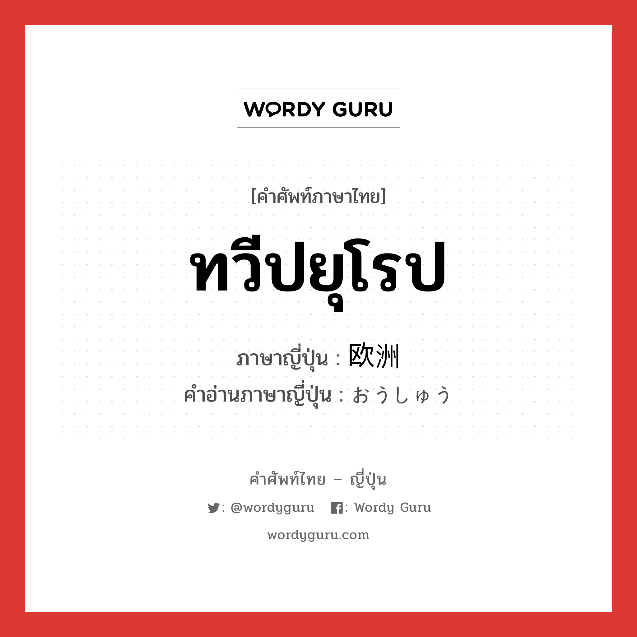 ทวีปยุโรป ภาษาญี่ปุ่นคืออะไร, คำศัพท์ภาษาไทย - ญี่ปุ่น ทวีปยุโรป ภาษาญี่ปุ่น 欧洲 คำอ่านภาษาญี่ปุ่น おうしゅう หมวด n หมวด n