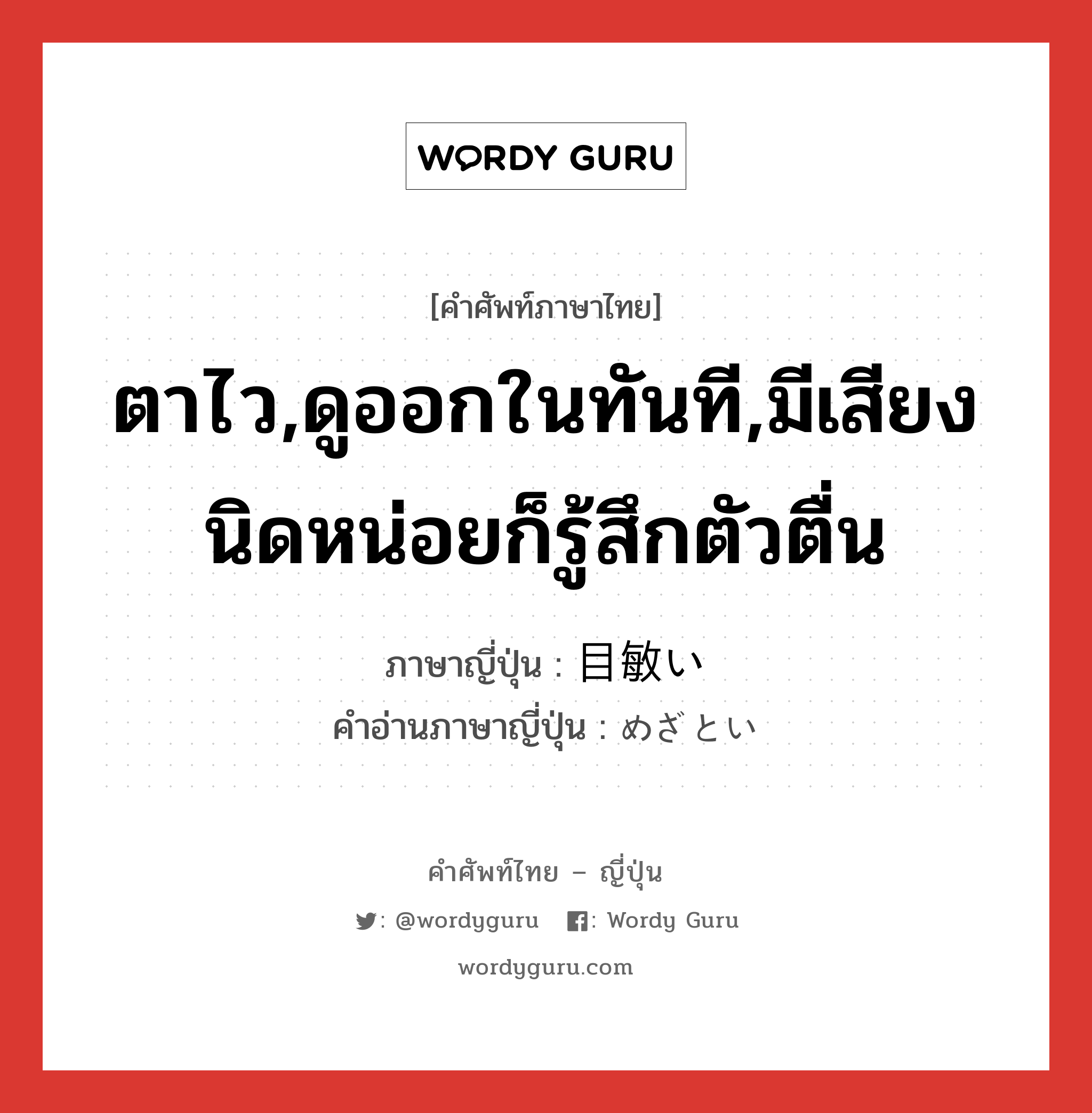 ตาไว,ดูออกในทันที,มีเสียงนิดหน่อยก็รู้สึกตัวตื่น ภาษาญี่ปุ่นคืออะไร, คำศัพท์ภาษาไทย - ญี่ปุ่น ตาไว,ดูออกในทันที,มีเสียงนิดหน่อยก็รู้สึกตัวตื่น ภาษาญี่ปุ่น 目敏い คำอ่านภาษาญี่ปุ่น めざとい หมวด adj-i หมวด adj-i