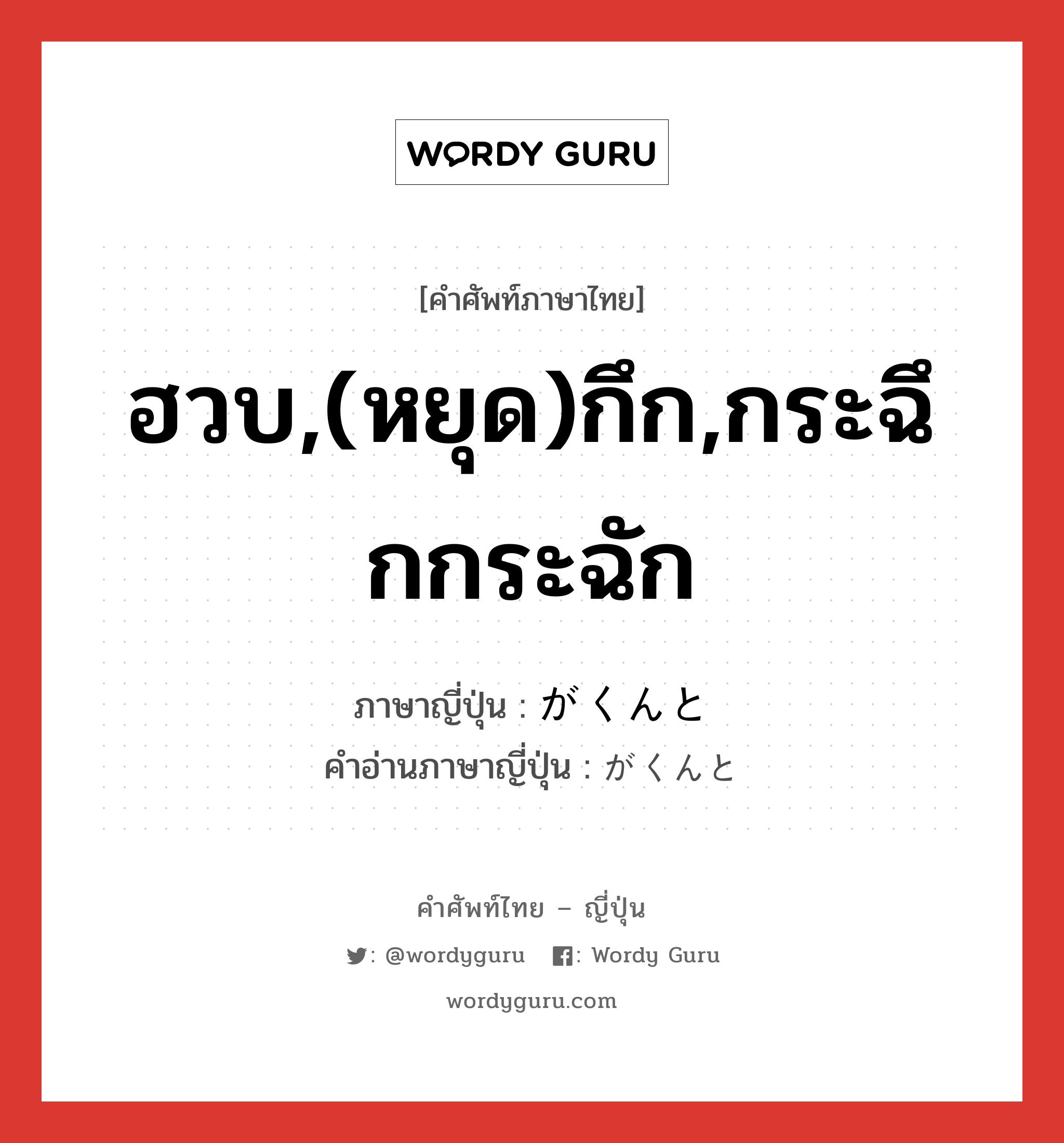 ฮวบ,(หยุด)กึก,กระฉึกกระฉัก ภาษาญี่ปุ่นคืออะไร, คำศัพท์ภาษาไทย - ญี่ปุ่น ฮวบ,(หยุด)กึก,กระฉึกกระฉัก ภาษาญี่ปุ่น がくんと คำอ่านภาษาญี่ปุ่น がくんと หมวด adv หมวด adv