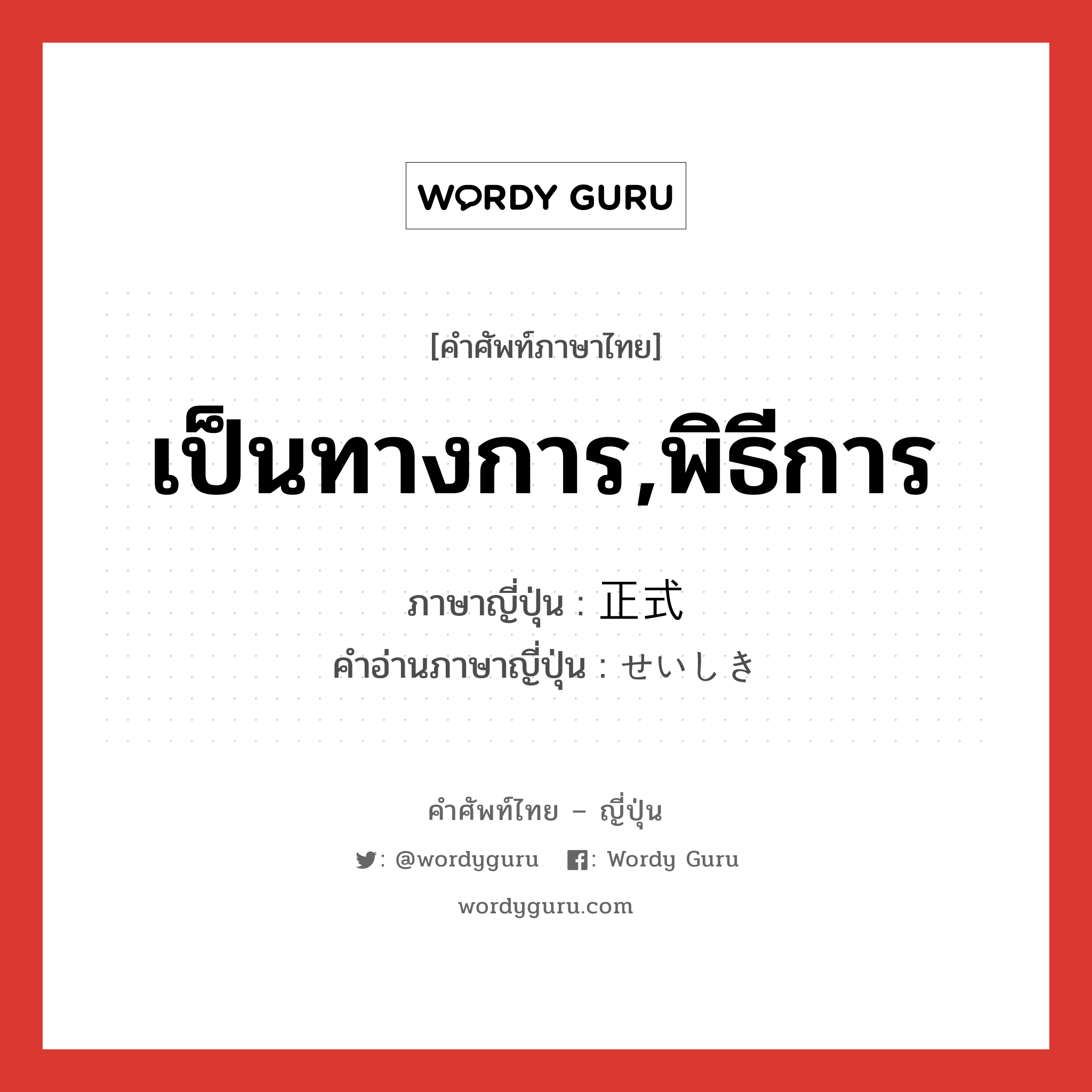 เป็นทางการ,พิธีการ ภาษาญี่ปุ่นคืออะไร, คำศัพท์ภาษาไทย - ญี่ปุ่น เป็นทางการ,พิธีการ ภาษาญี่ปุ่น 正式 คำอ่านภาษาญี่ปุ่น せいしき หมวด adj-na หมวด adj-na