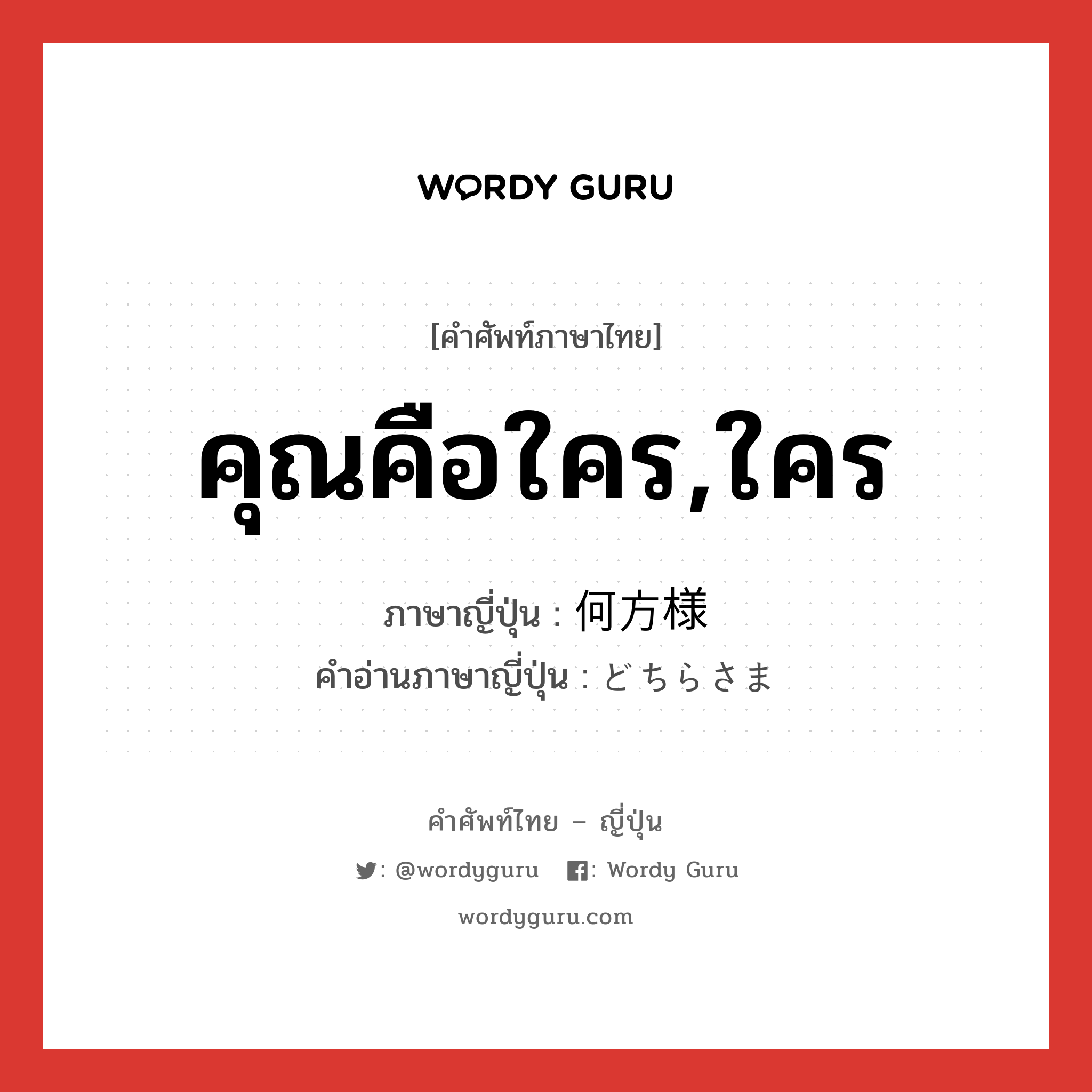 คุณคือใคร,ใคร ภาษาญี่ปุ่นคืออะไร, คำศัพท์ภาษาไทย - ญี่ปุ่น คุณคือใคร,ใคร ภาษาญี่ปุ่น 何方様 คำอ่านภาษาญี่ปุ่น どちらさま หมวด exp หมวด exp