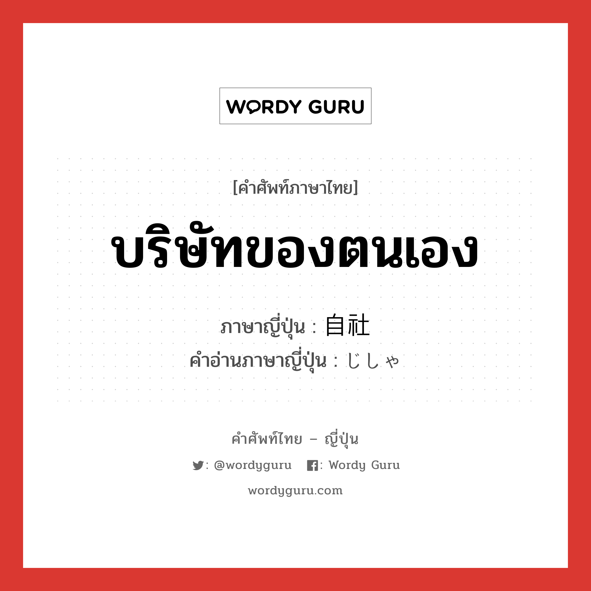 บริษัทของตนเอง ภาษาญี่ปุ่นคืออะไร, คำศัพท์ภาษาไทย - ญี่ปุ่น บริษัทของตนเอง ภาษาญี่ปุ่น 自社 คำอ่านภาษาญี่ปุ่น じしゃ หมวด n หมวด n