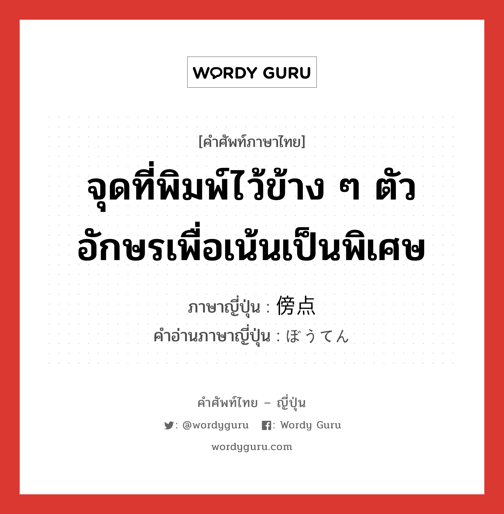 จุดที่พิมพ์ไว้ข้าง ๆ ตัวอักษรเพื่อเน้นเป็นพิเศษ ภาษาญี่ปุ่นคืออะไร, คำศัพท์ภาษาไทย - ญี่ปุ่น จุดที่พิมพ์ไว้ข้าง ๆ ตัวอักษรเพื่อเน้นเป็นพิเศษ ภาษาญี่ปุ่น 傍点 คำอ่านภาษาญี่ปุ่น ぼうてん หมวด n หมวด n