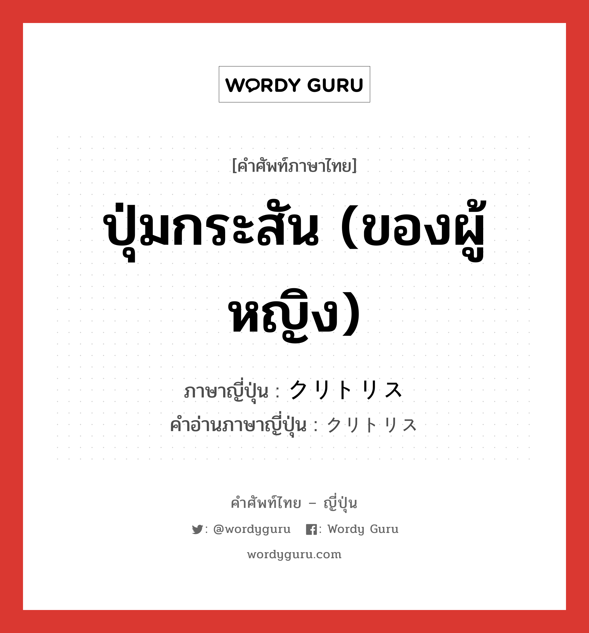 ปุ่มกระสัน (ของผู้หญิง) ภาษาญี่ปุ่นคืออะไร, คำศัพท์ภาษาไทย - ญี่ปุ่น ปุ่มกระสัน (ของผู้หญิง) ภาษาญี่ปุ่น クリトリス คำอ่านภาษาญี่ปุ่น クリトリス หมวด n หมวด n