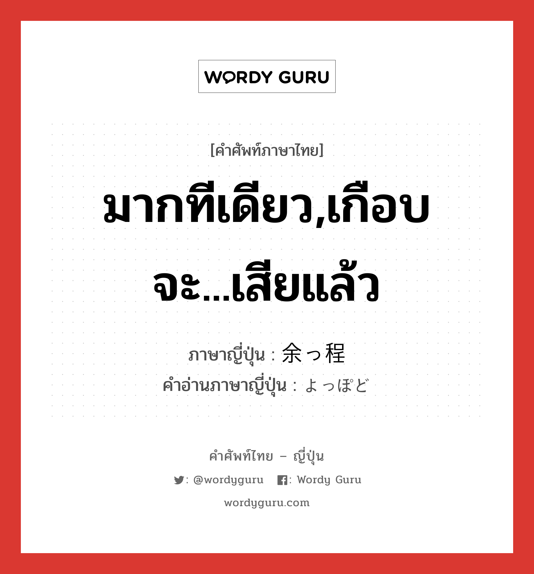 มากทีเดียว,เกือบจะ...เสียแล้ว ภาษาญี่ปุ่นคืออะไร, คำศัพท์ภาษาไทย - ญี่ปุ่น มากทีเดียว,เกือบจะ...เสียแล้ว ภาษาญี่ปุ่น 余っ程 คำอ่านภาษาญี่ปุ่น よっぽど หมวด adv หมวด adv