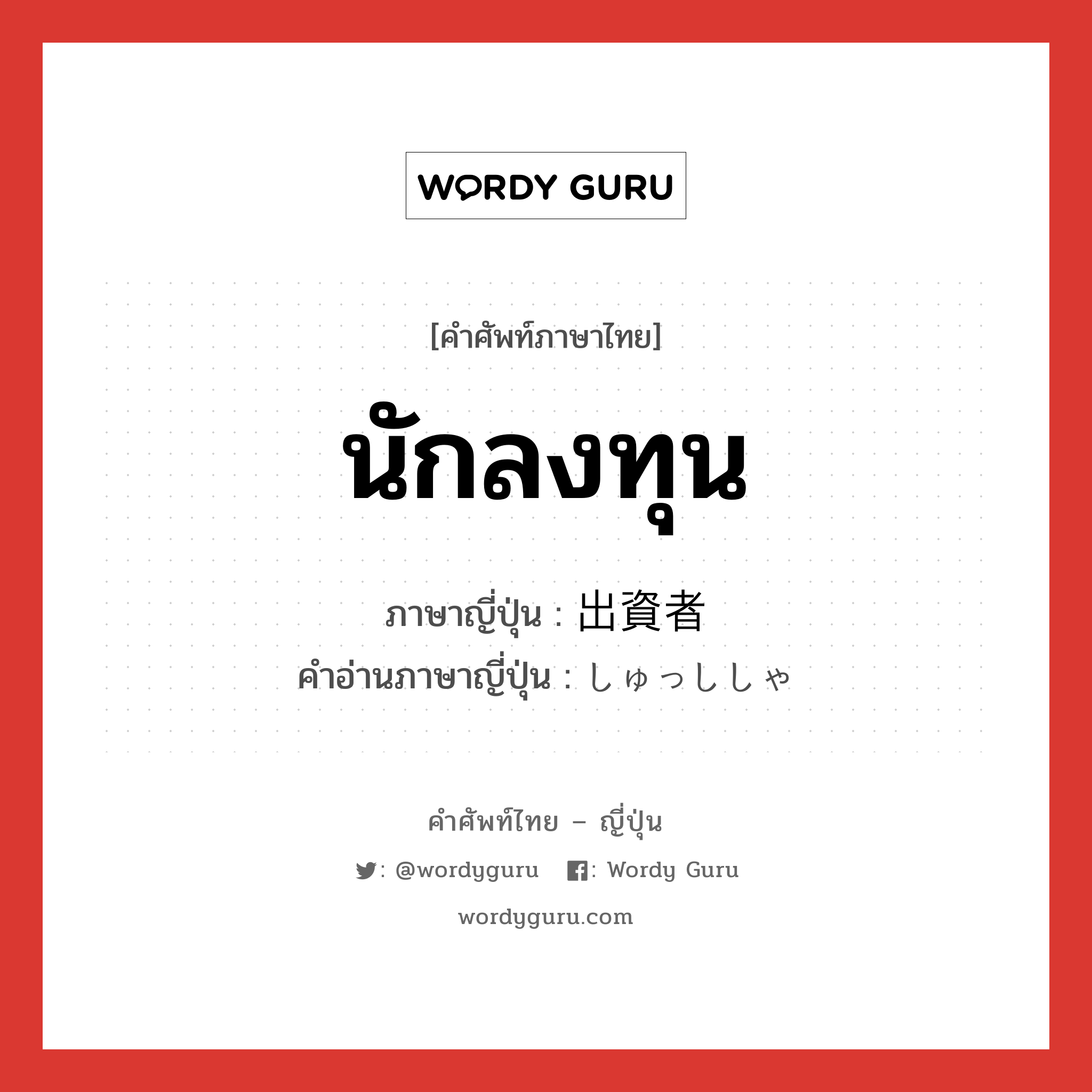 นักลงทุน ภาษาญี่ปุ่นคืออะไร, คำศัพท์ภาษาไทย - ญี่ปุ่น นักลงทุน ภาษาญี่ปุ่น 出資者 คำอ่านภาษาญี่ปุ่น しゅっししゃ หมวด n หมวด n