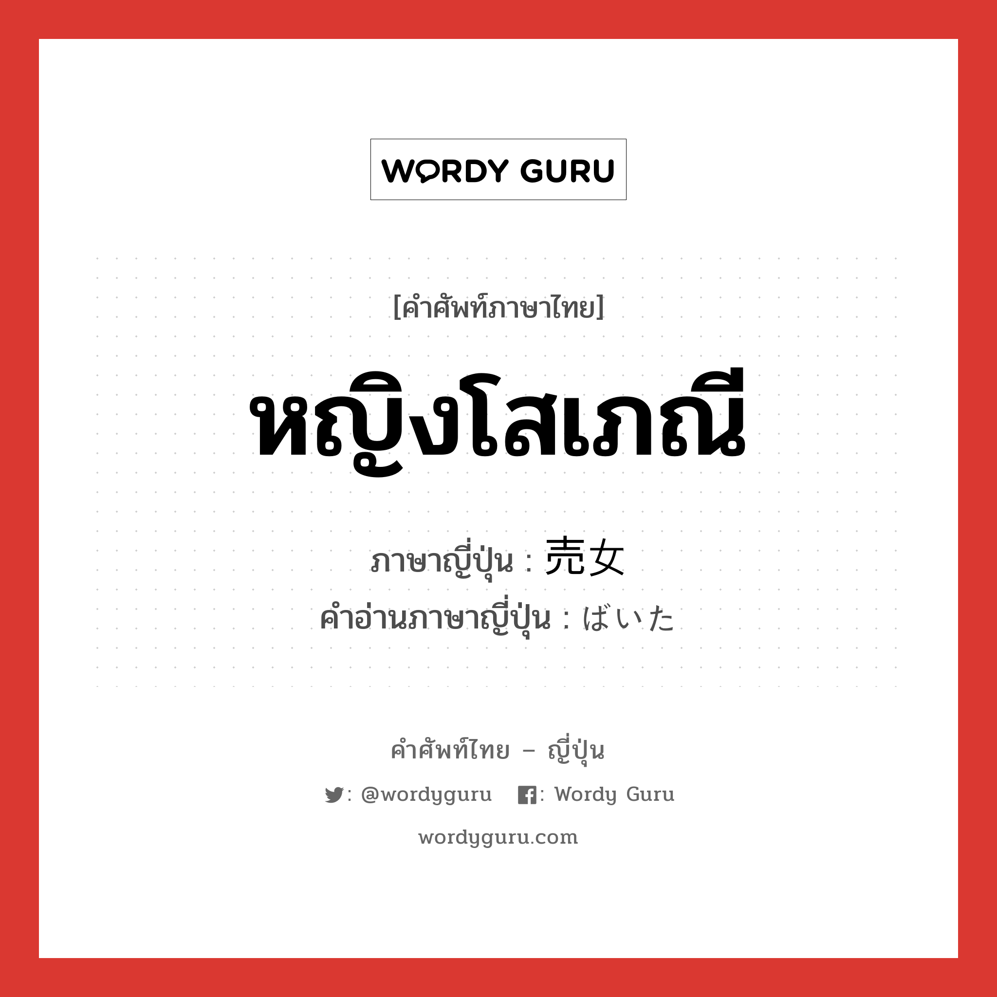 หญิงโสเภณี ภาษาญี่ปุ่นคืออะไร, คำศัพท์ภาษาไทย - ญี่ปุ่น หญิงโสเภณี ภาษาญี่ปุ่น 売女 คำอ่านภาษาญี่ปุ่น ばいた หมวด n หมวด n