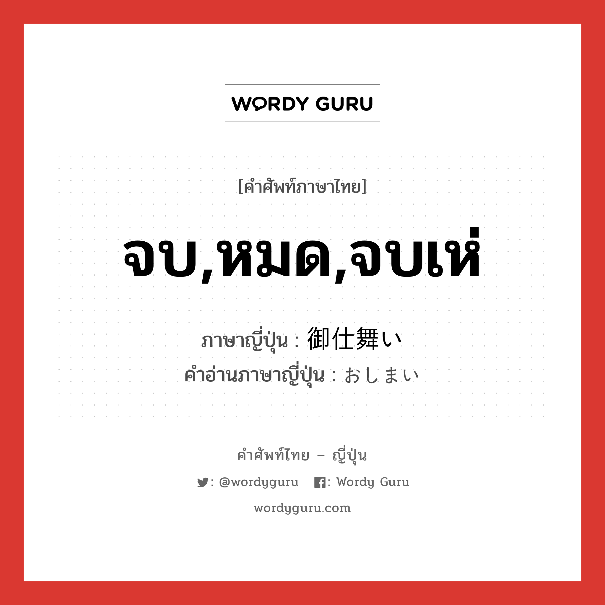 จบ,หมด,จบเห่ ภาษาญี่ปุ่นคืออะไร, คำศัพท์ภาษาไทย - ญี่ปุ่น จบ,หมด,จบเห่ ภาษาญี่ปุ่น 御仕舞い คำอ่านภาษาญี่ปุ่น おしまい หมวด n หมวด n