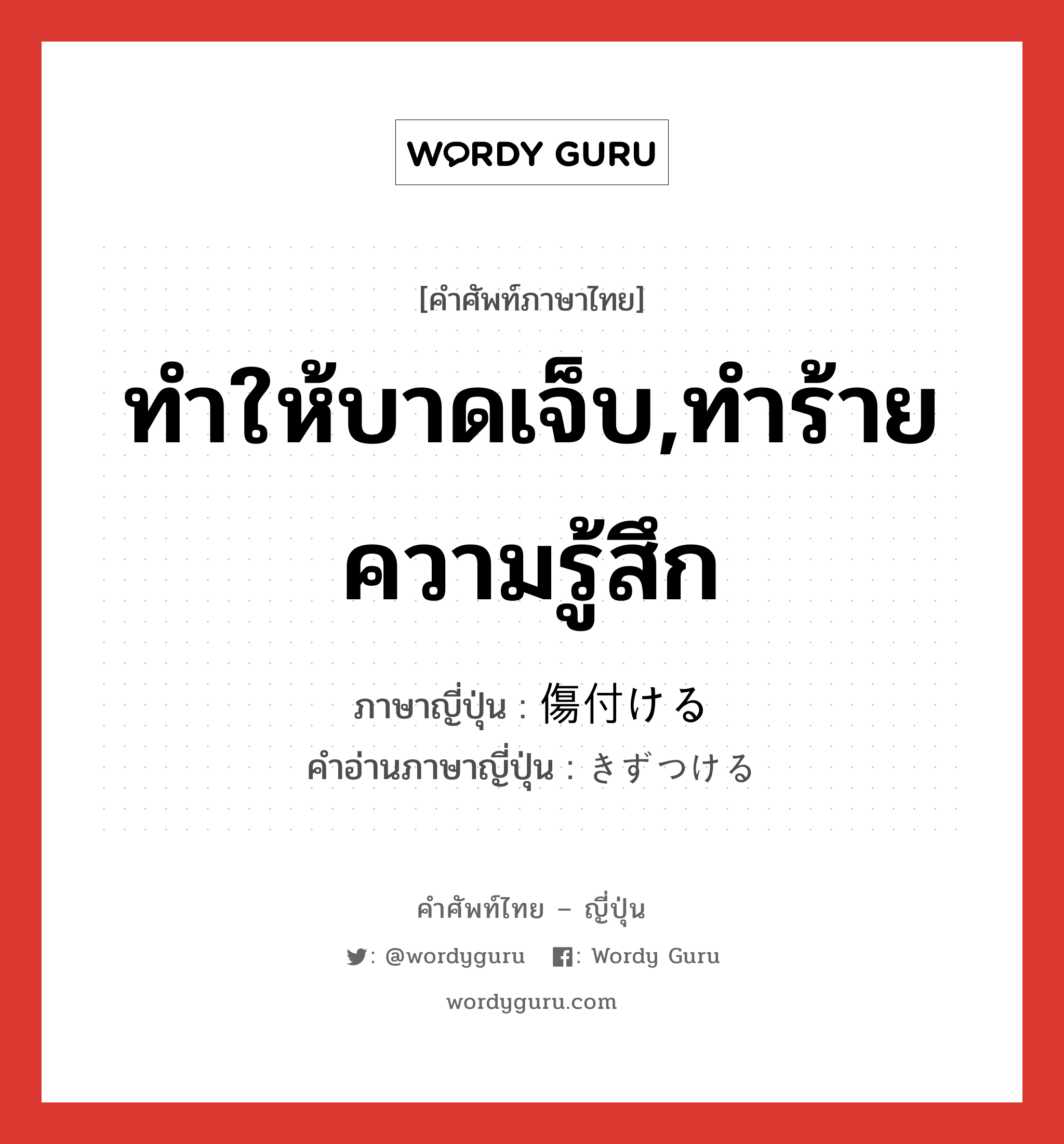 ทำให้บาดเจ็บ,ทำร้ายความรู้สึก ภาษาญี่ปุ่นคืออะไร, คำศัพท์ภาษาไทย - ญี่ปุ่น ทำให้บาดเจ็บ,ทำร้ายความรู้สึก ภาษาญี่ปุ่น 傷付ける คำอ่านภาษาญี่ปุ่น きずつける หมวด v1 หมวด v1