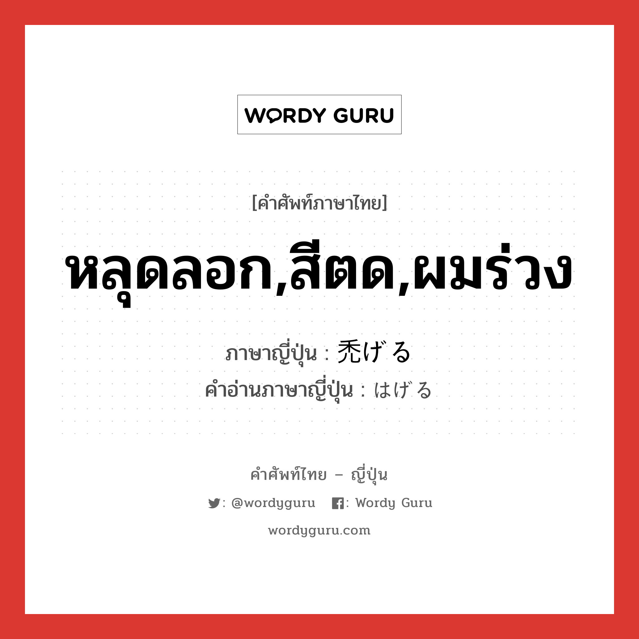 หลุดลอก,สีตด,ผมร่วง ภาษาญี่ปุ่นคืออะไร, คำศัพท์ภาษาไทย - ญี่ปุ่น หลุดลอก,สีตด,ผมร่วง ภาษาญี่ปุ่น 禿げる คำอ่านภาษาญี่ปุ่น はげる หมวด v1 หมวด v1